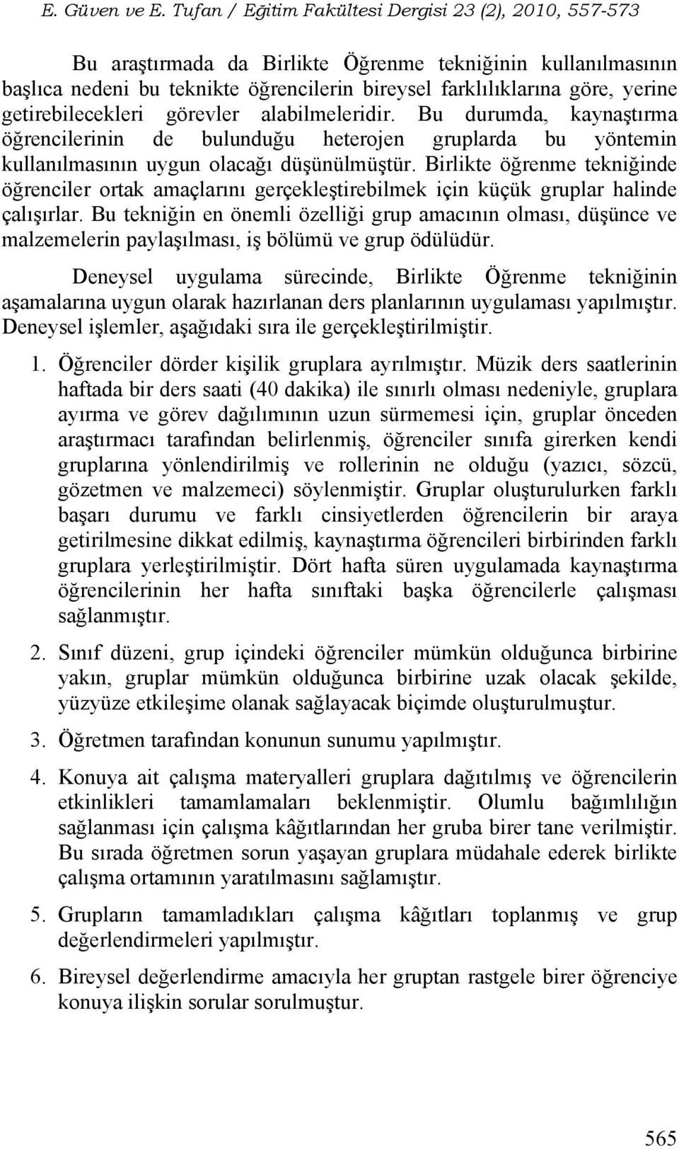 Birlikte öğrenme tekniğinde öğrenciler ortak amaçlarını gerçekleştirebilmek için küçük gruplar halinde çalışırlar.