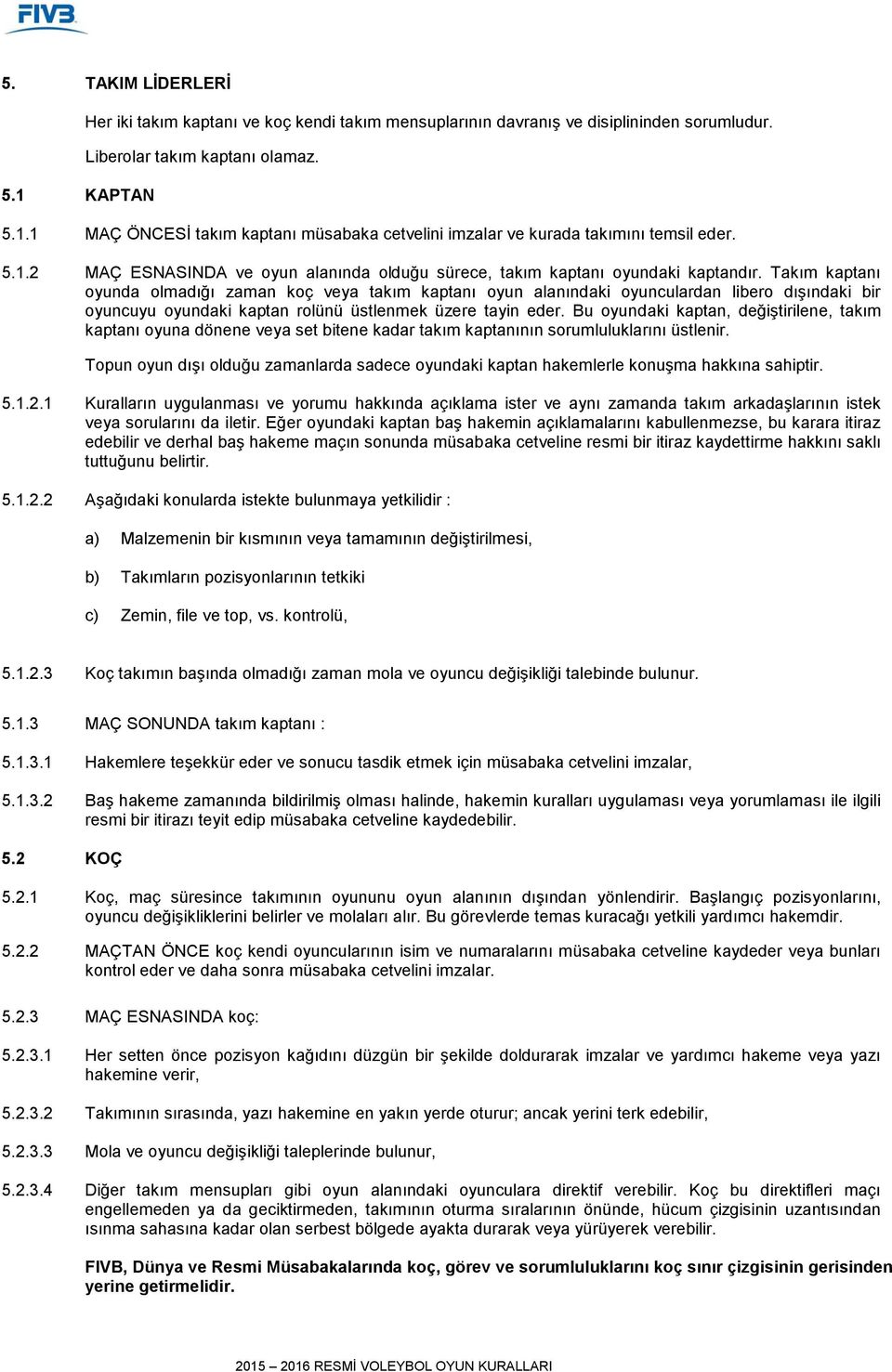 Takım kaptanı oyunda olmadığı zaman koç veya takım kaptanı oyun alanındaki oyunculardan libero dışındaki bir oyuncuyu oyundaki kaptan rolünü üstlenmek üzere tayin eder.