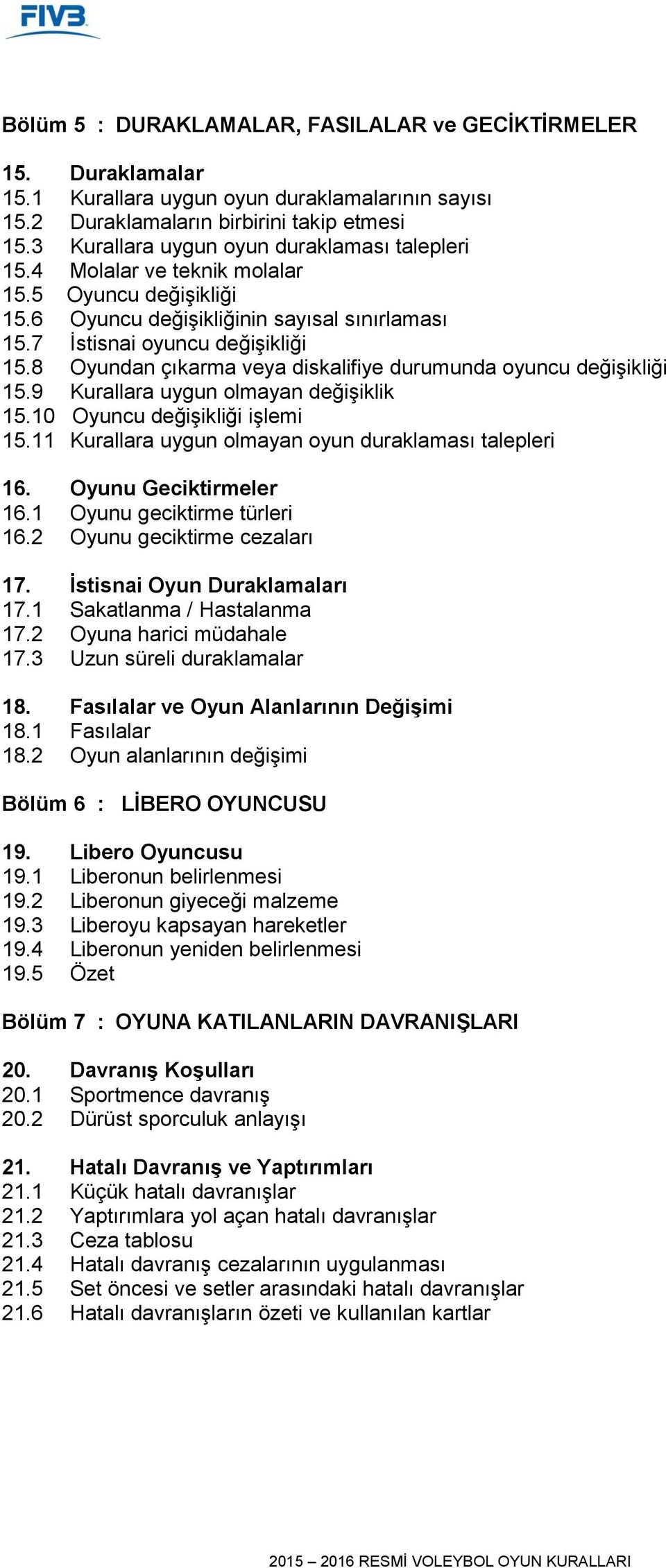 8 Oyundan çıkarma veya diskalifiye durumunda oyuncu değişikliği 15.9 Kurallara uygun olmayan değişiklik 15.10 Oyuncu değişikliği işlemi 15.11 Kurallara uygun olmayan oyun duraklaması talepleri 16.