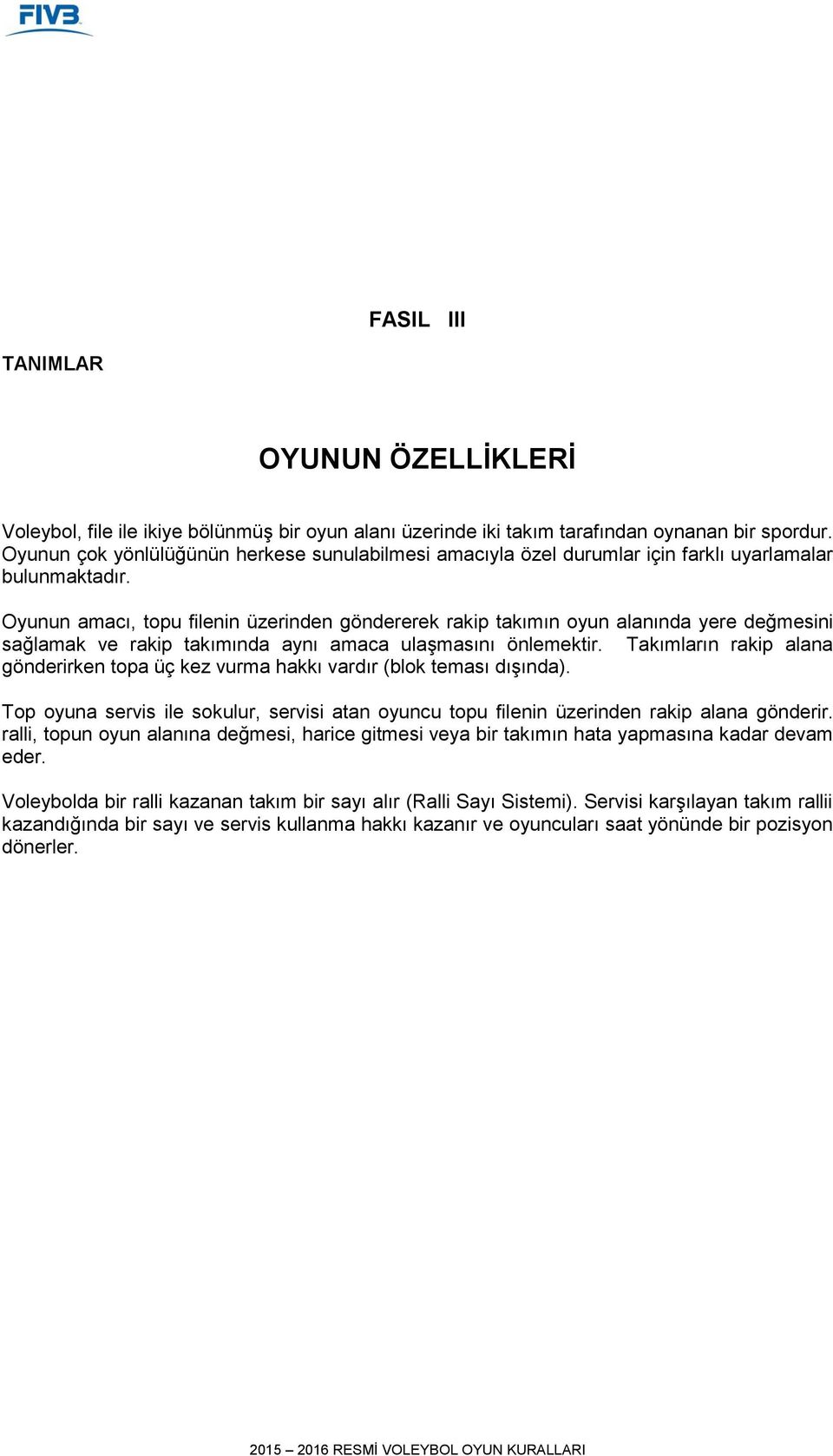 Oyunun amacı, topu filenin üzerinden göndererek rakip takımın oyun alanında yere değmesini sağlamak ve rakip takımında aynı amaca ulaşmasını önlemektir.