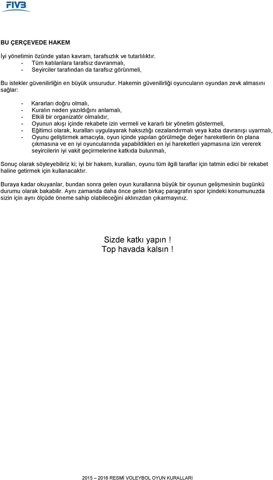 Hakemin güvenilirliği oyuncuların oyundan zevk almasını sağlar: - Kararları doğru olmalı, - Kuralın neden yazıldığını anlamalı, - Etkili bir organizatör olmalıdır, - Oyunun akışı içinde rekabete izin