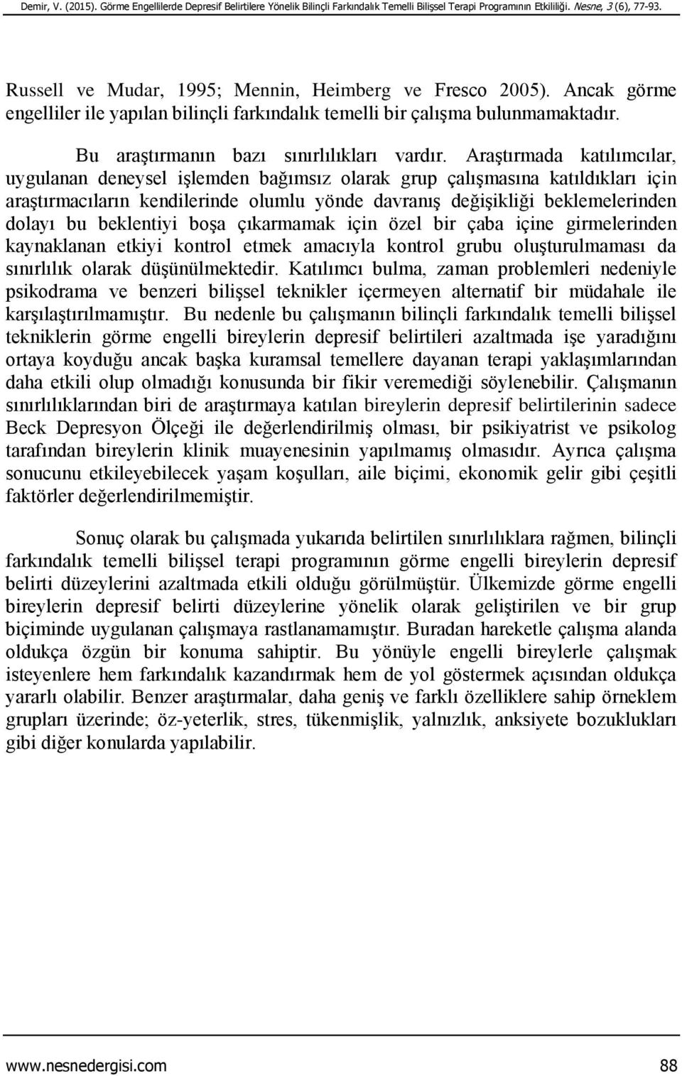 Araştırmada katılımcılar, uygulanan deneysel işlemden bağımsız olarak grup çalışmasına katıldıkları için araştırmacıların kendilerinde olumlu yönde davranış değişikliği beklemelerinden dolayı bu