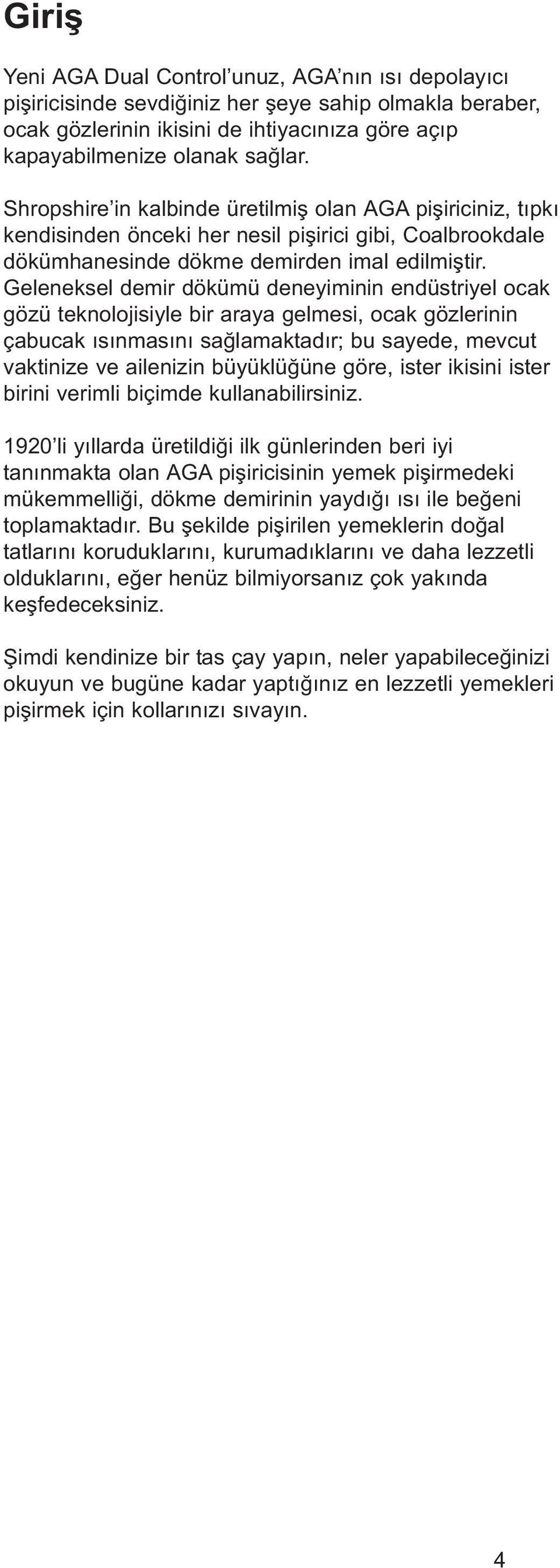 Geleneksel demir dökümü deneyiminin endüstriyel ocak gözü teknolojisiyle bir araya gelmesi, ocak gözlerinin çabucak ısınmasını sağlamaktadır; bu sayede, mevcut vaktinize ve ailenizin büyüklüğüne