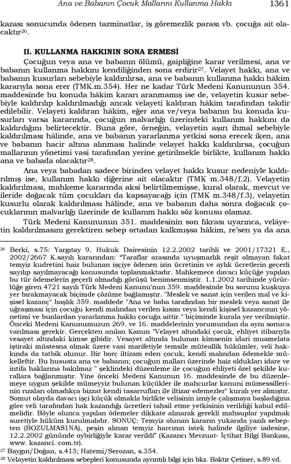 Velayet hakkı, ana ve babanın kusurları sebebiyle kaldırılırsa, ana ve babanın kullanma hakkı hâkim kararıyla sona erer (TMK.m.354). Her ne kadar Türk Medeni Kanununun 354.