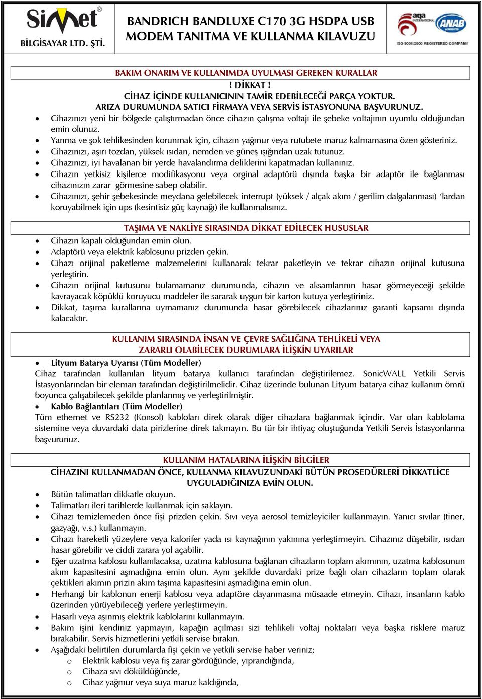 Yanma ve şok tehlikesinden korunmak için, cihazın yağmur veya rutubete maruz kalmamasına özen gösteriniz. Cihazınızı, aşırı tozdan, yüksek ısıdan, nemden ve güneş ışığından uzak tutunuz.