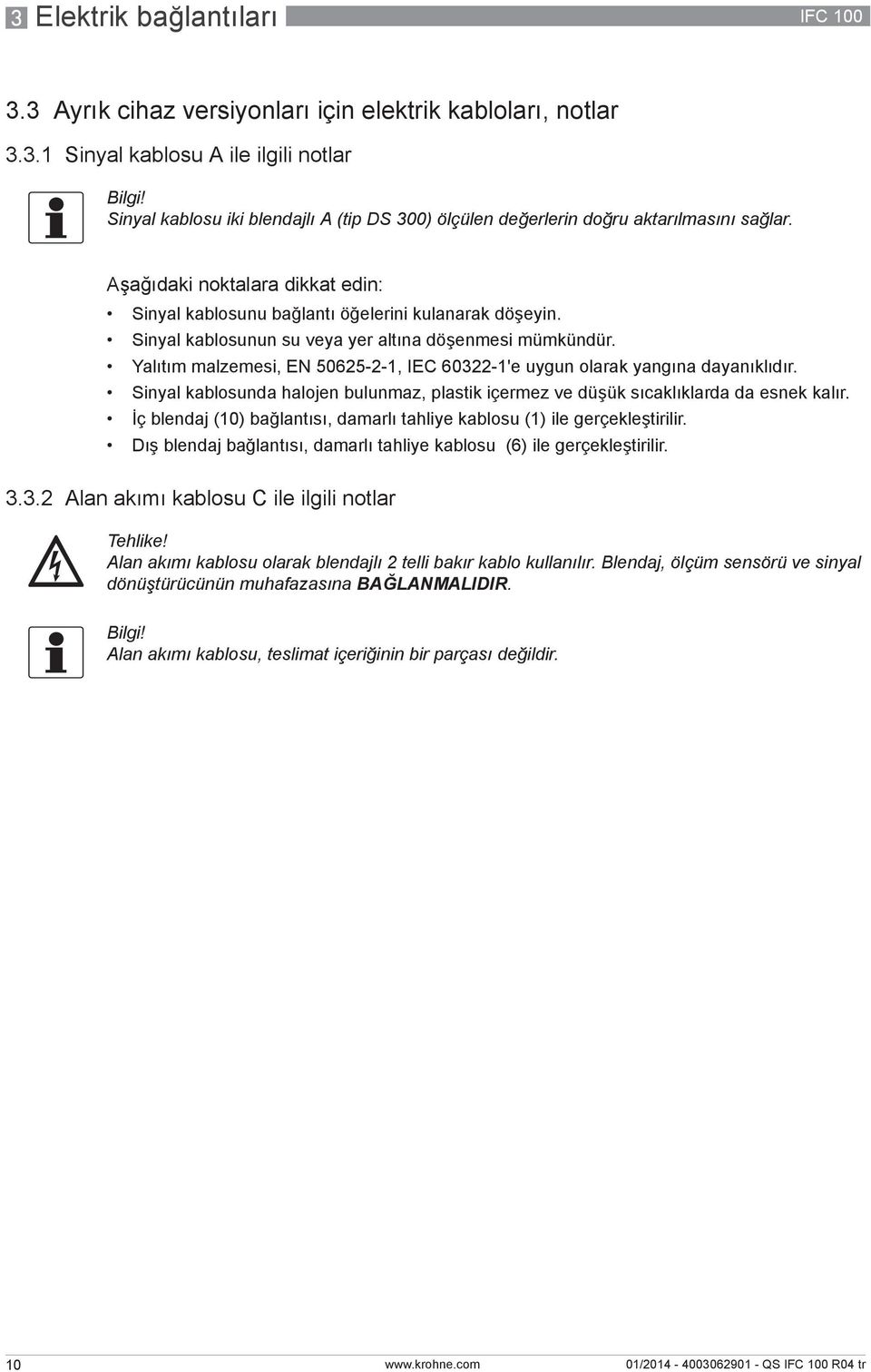 Yalıtım malzemesi, EN 50625-2-1, IEC 60322-1'e uygun olarak yangına dayanıklıdır. Sinyal kablosunda halojen bulunmaz, plastik içermez ve düşük sıcaklıklarda da esnek kalır.