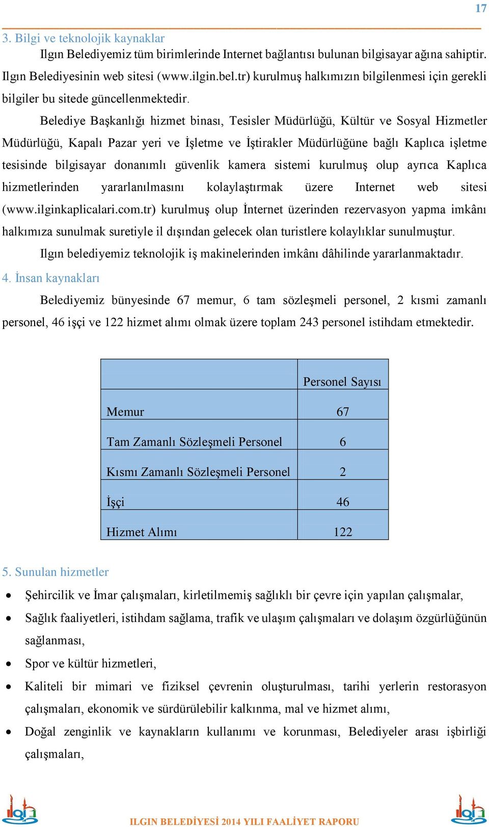 Belediye Başkanlığı hizmet binası, Tesisler Müdürlüğü, Kültür ve Sosyal Hizmetler Müdürlüğü, Kapalı Pazar yeri ve İşletme ve İştirakler Müdürlüğüne bağlı Kaplıca işletme tesisinde bilgisayar