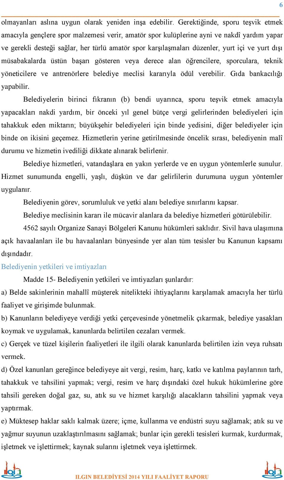 yurt içi ve yurt dışı müsabakalarda üstün başarı gösteren veya derece alan öğrencilere, sporculara, teknik yöneticilere ve antrenörlere belediye meclisi kararıyla ödül verebilir.