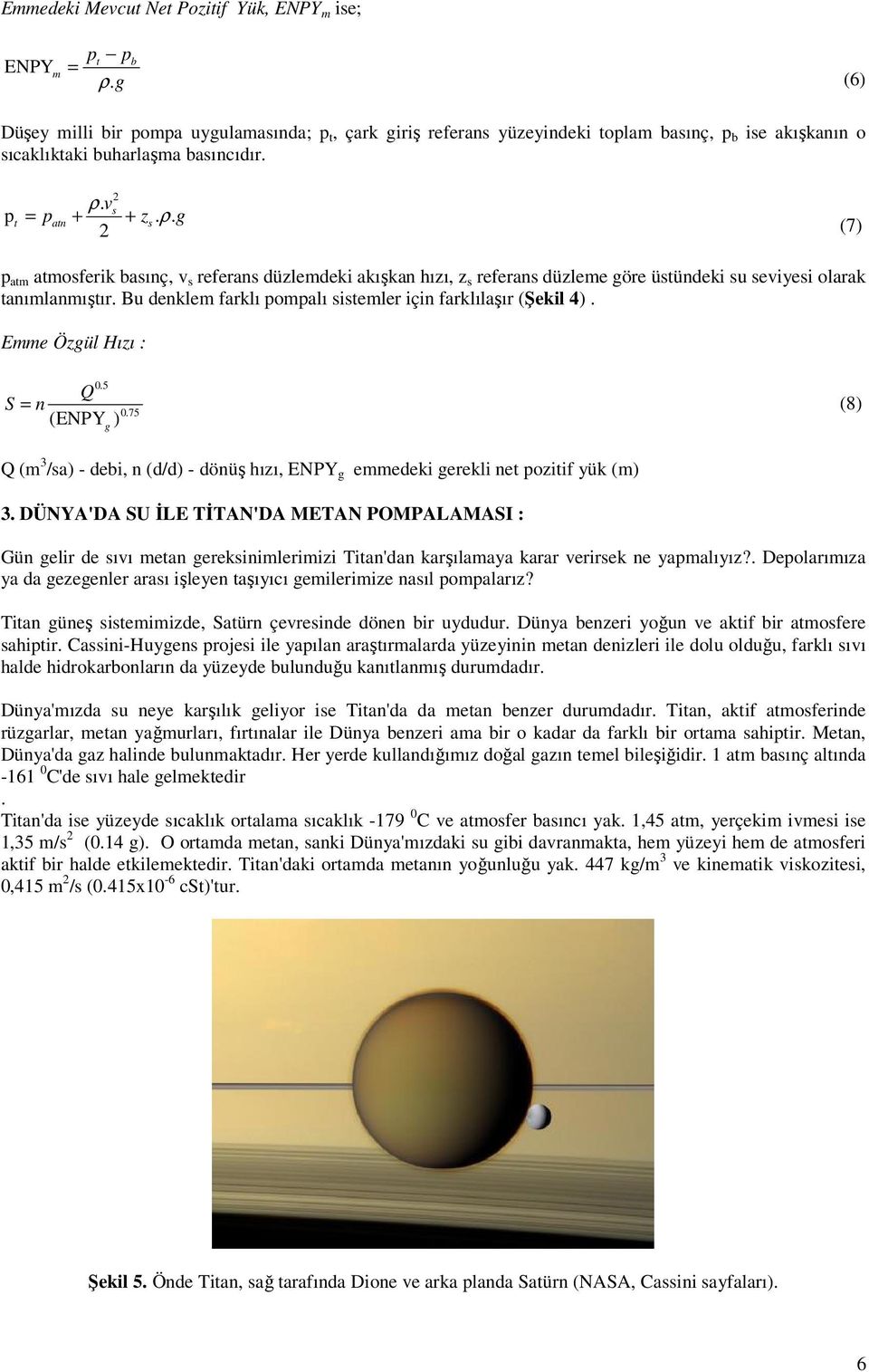 vs p t = patn + + zs. ρ. g (7) p atm atmosferik basınç, v s referans düzlemdeki akışkan hızı, z s referans düzleme göre üstündeki su seviyesi olarak tanımlanmıştır.