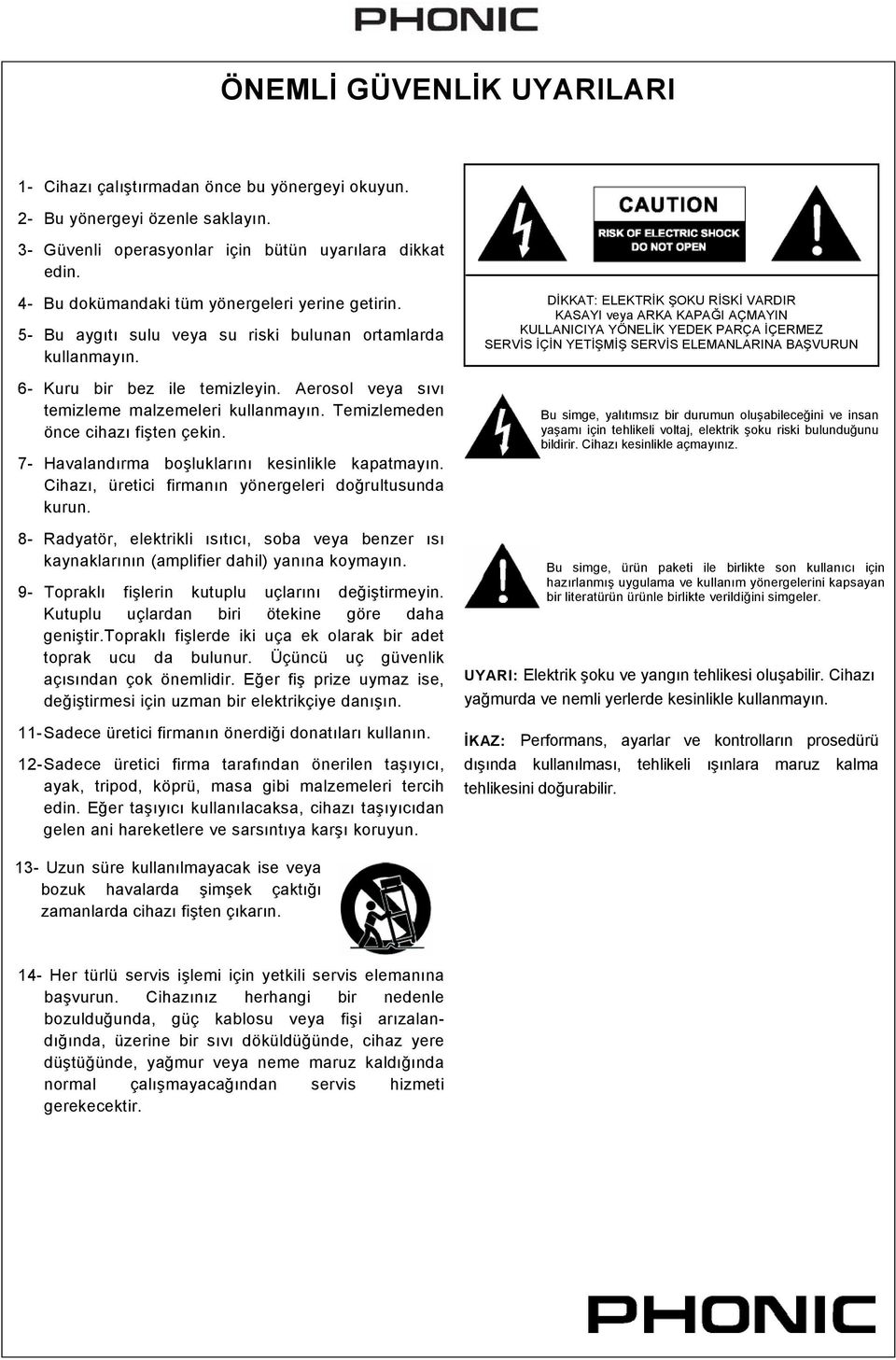 Temizlemeden önce cihazı fişten çekin. 7- Havalandırma boşluklarını kesinlikle kapatmayın. Cihazı, üretici firmanın yönergeleri doğrultusunda kurun.