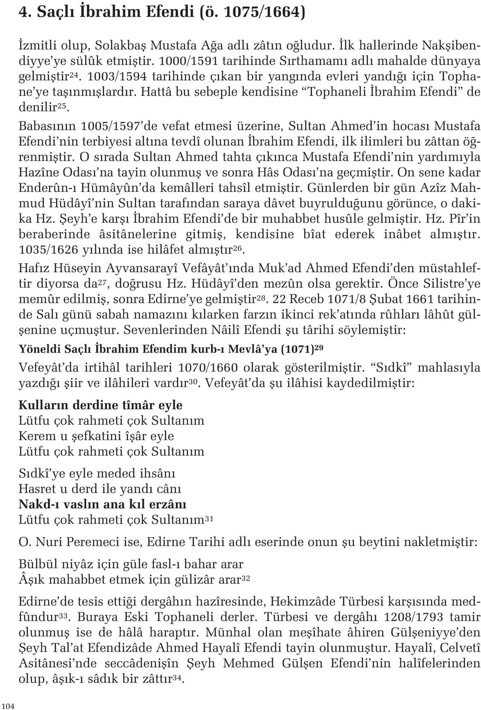 Sultan Ahmed in hocas Mustafa Efendi nin terbiyesi alt na tevdî olunan brahim Efendi, ilk ilimleri bu zâttan ö renmifltir O s rada Sultan Ahmed tahta ç k nca Mustafa Efendi nin yard m yla Hazîne Odas