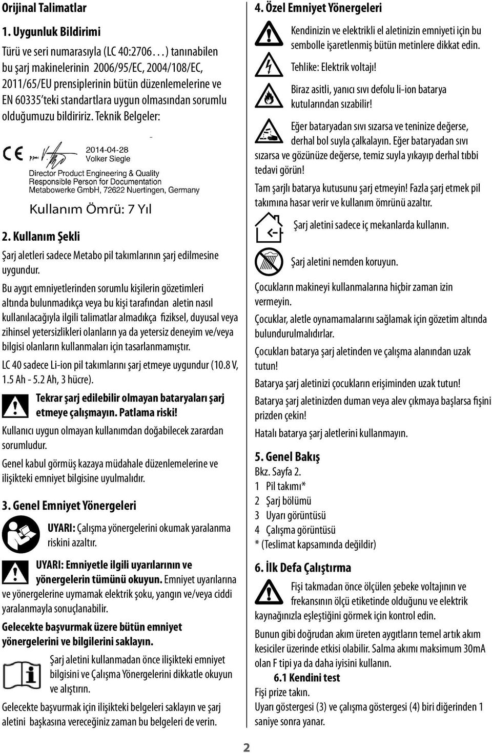 uygun olmasından sorumlu olduğumuzu bildiririz. Teknik Belgeler: g Kullanım Ömrü: 7 Yıl 2. Kullanım Şekli Şarj aletleri sadece Metabo pil takımlarının şarj edilmesine uygundur.