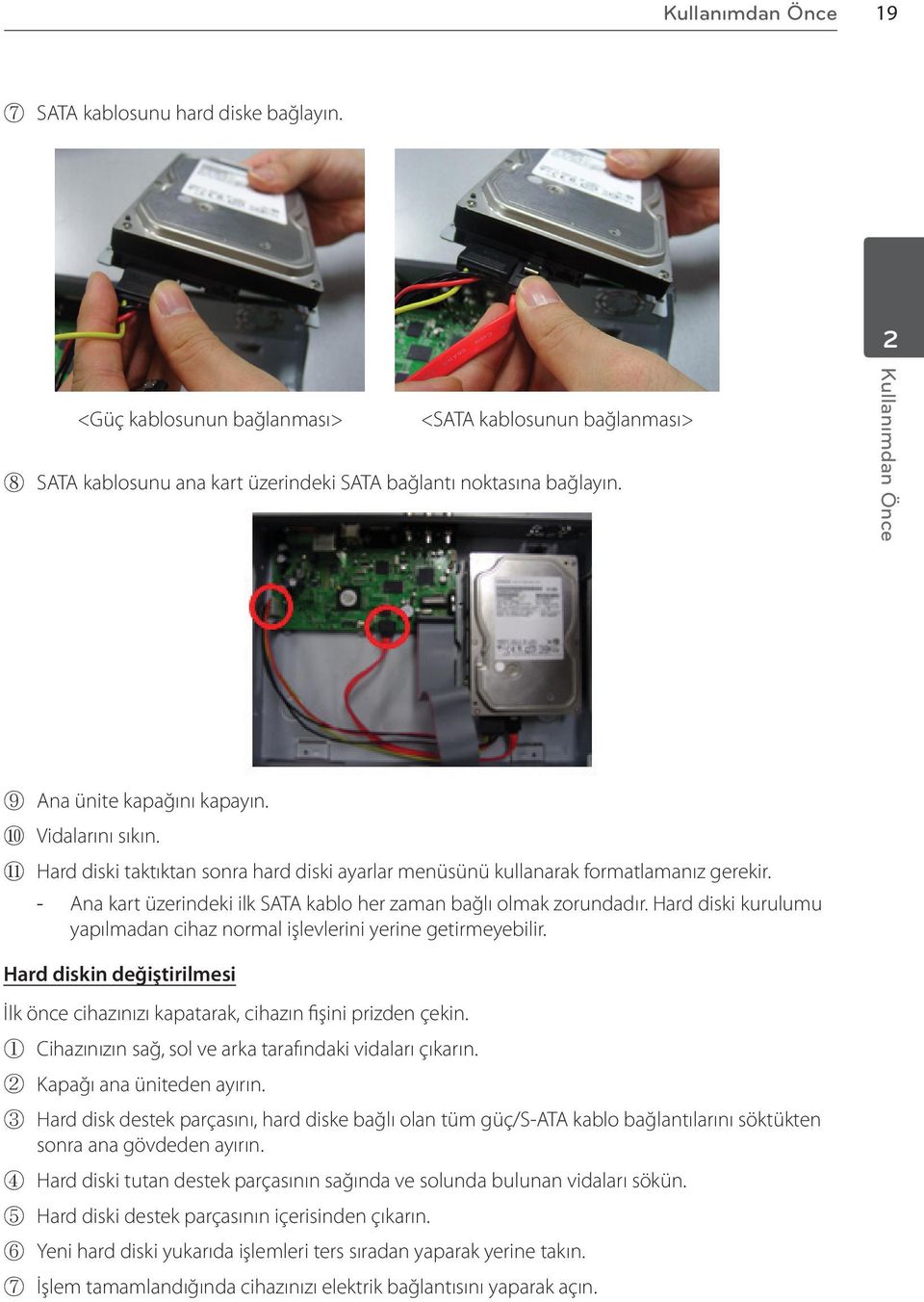 Ana kart üzerindeki ilk SATA kablo her zaman bağlı olmak zorundadır. Hard diski kurulumu yapılmadan cihaz normal işlevlerini yerine getirmeyebilir.