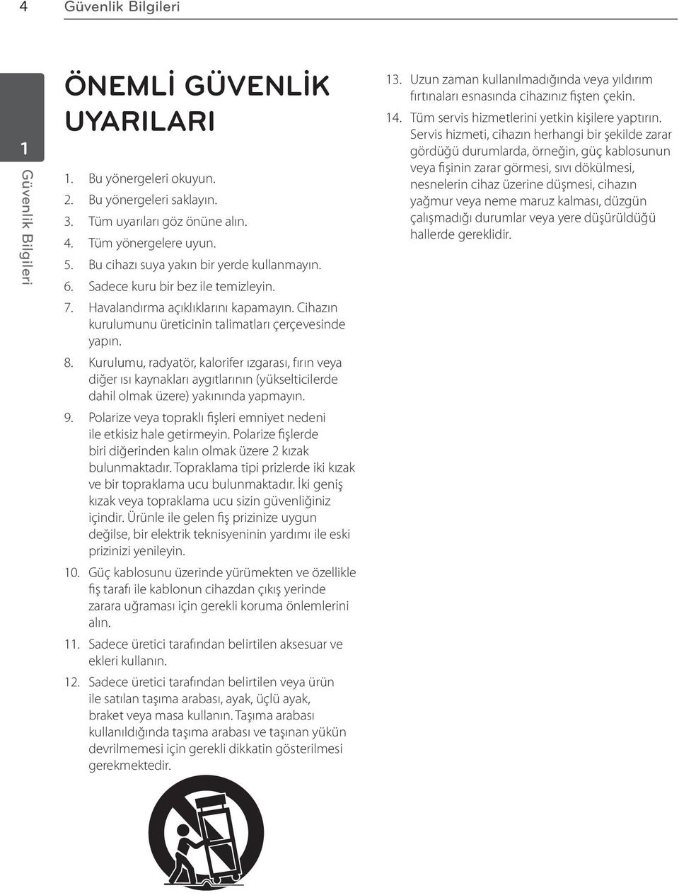 Kurulumu, radyatör, kalorifer ızgarası, fırın veya diğer ısı kaynakları aygıtlarının (yükselticilerde dahil olmak üzere) yakınında yapmayın. 9.