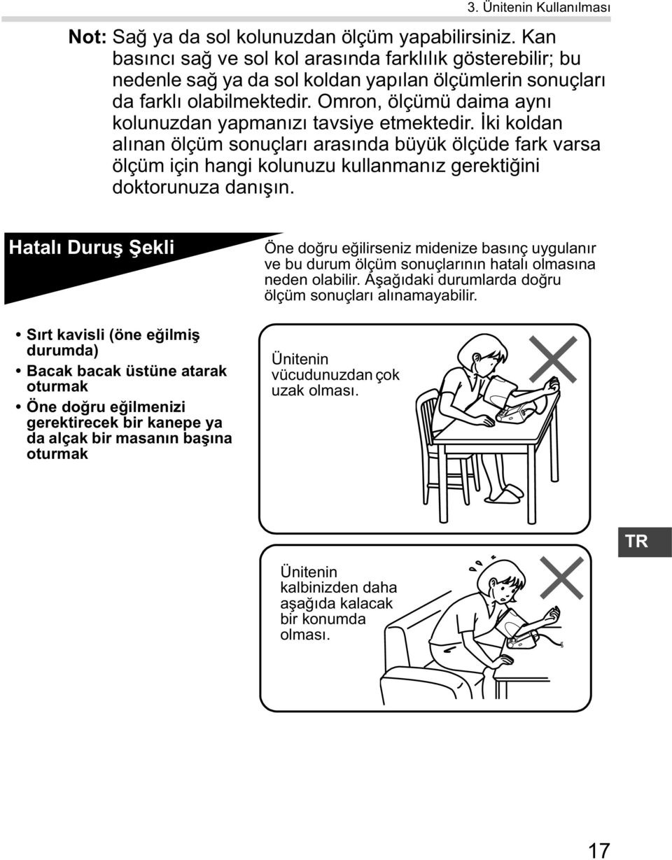 Omron, ölçümü daima ayn kolunuzdan yapman z tavsiye etmektedir. ki koldan al nan ölçüm sonuçlar aras nda büyük ölçüde fark varsa ölçüm için hangi kolunuzu kullanman z gerekti ini doktorunuza dan n.