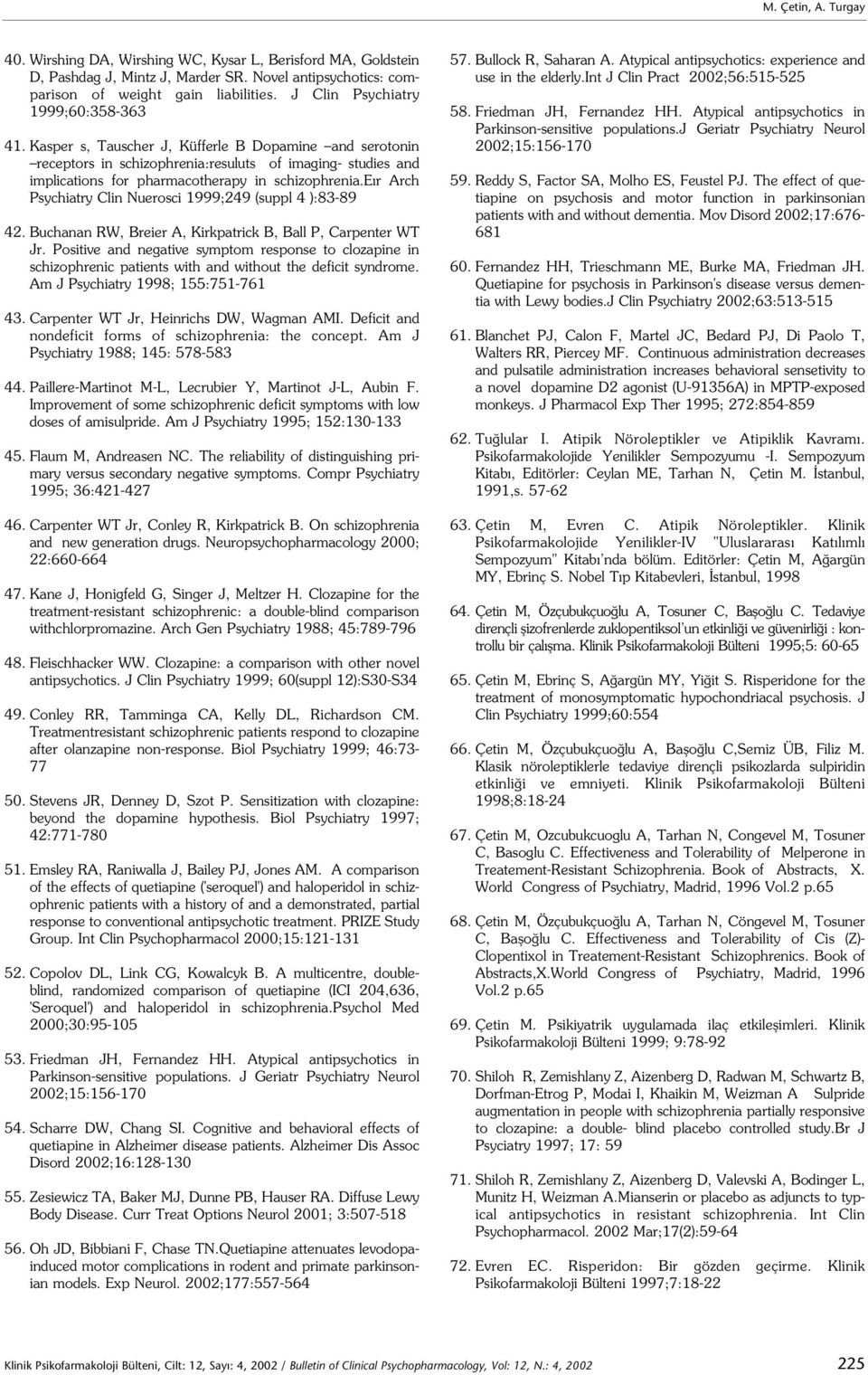 Kasper s, Tauscher J, Küfferle B Dopamine and serotonin receptors in schizophrenia:resuluts of imaging- studies and implications for pharmacotherapy in schizophrenia.