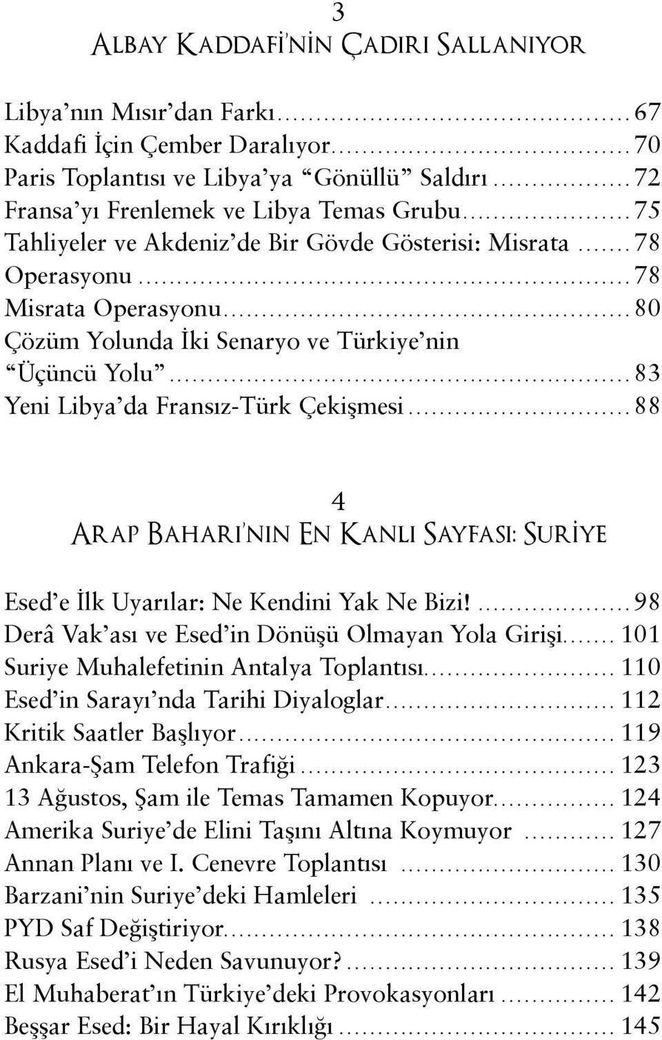 ..88 4 Arap Baharı nın En Kanlı Sayfası: Suriye Esed e İlk Uyarılar: Ne Kendini Yak Ne Bizi!...98 Derâ Vak ası ve Esed in Dönüşü Olmayan Yola Girişi....101 Suriye Muhalefetinin Antalya Toplantısı.