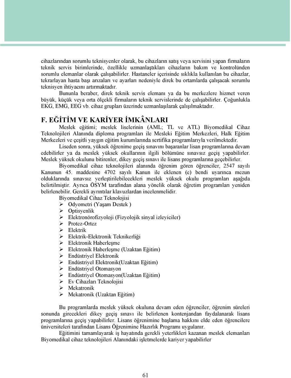 Hastaneler içerisinde sıklıkla kullanılan bu cihazlar, tekrarlayan hasta başı arızaları ve ayarları nedeniyle direk bu ortamlarda çalışacak sorumlu teknisyen ihtiyacını artırmaktadır.