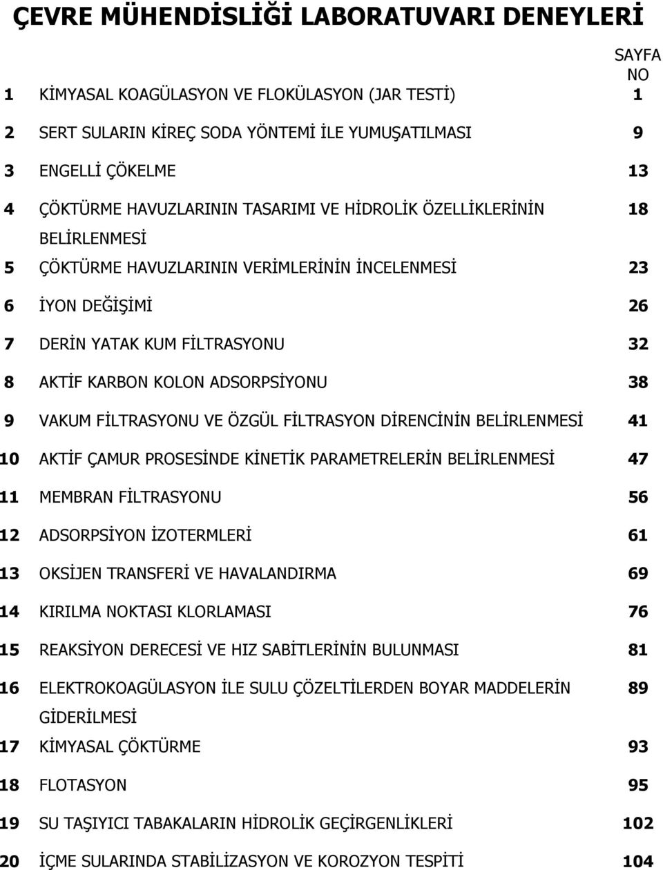 38 9 VAKUM FİLTRASYONU VE ÖZGÜL FİLTRASYON DİRENCİNİN BELİRLENMESİ 41 10 AKTİF ÇAMUR PROSESİNDE KİNETİK PARAMETRELERİN BELİRLENMESİ 47 11 MEMBRAN FİLTRASYONU 56 12 ADSORPSİYON İZOTERMLERİ 61 13