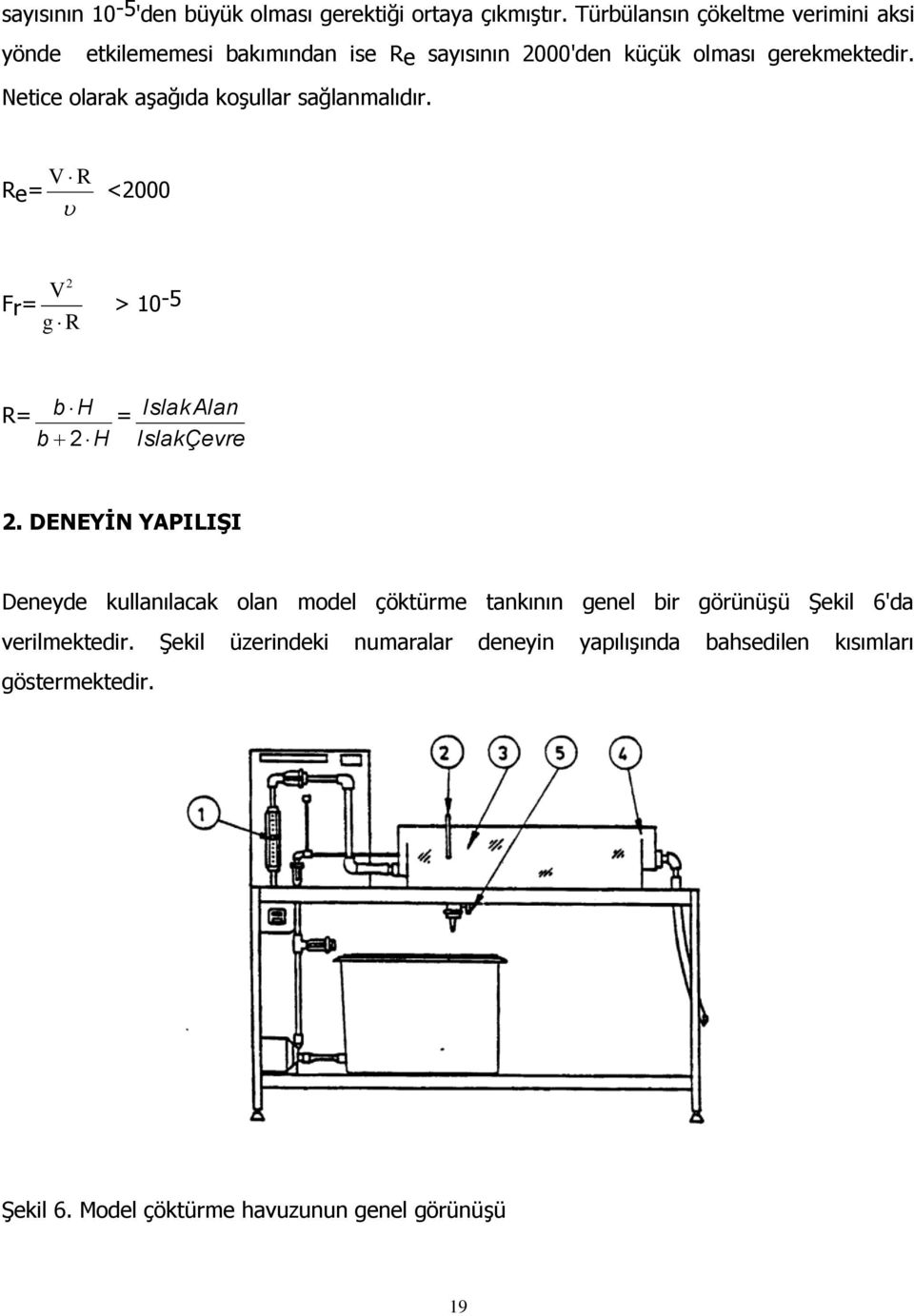 Netice olarak aşağıda koşullar sağlanmalıdır. Re= V R <2000 Fr= V 2 g R > 10-5 R= b H b 2 H = Islak Alan IslakÇevre 2.