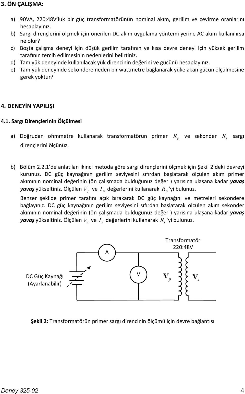 c) Boşta çalışma deneyi için düşük gerilim tarafının ve kıa devre deneyi için yükek gerilim tarafının tercih edilmeinin nedenlerini belirtiniz.