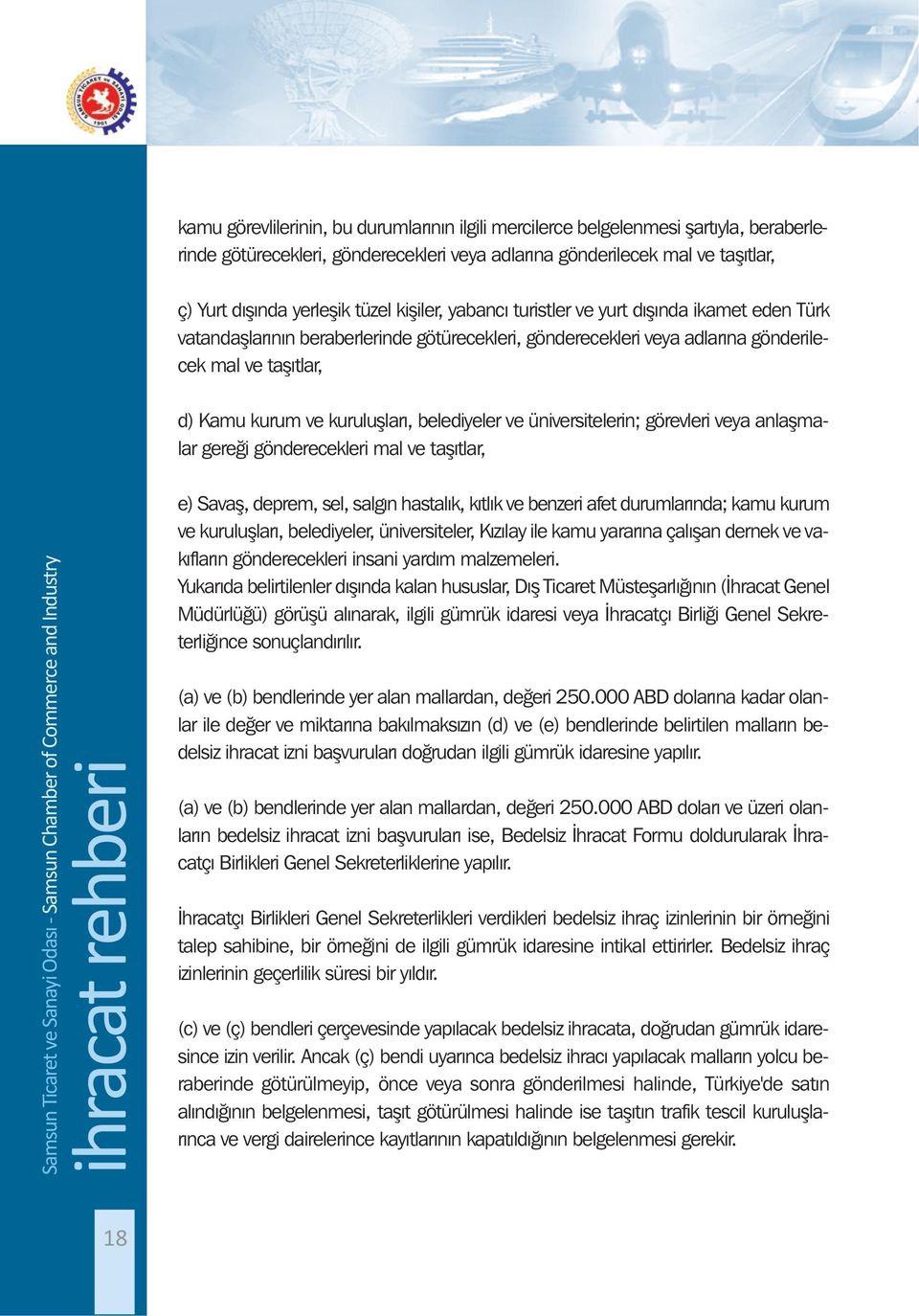 belediyeler ve üniversitelerin; görevleri veya anlaşmalar gereği gönderecekleri mal ve taşıtlar, e) Savaş, deprem, sel, salgın hastalık, kıtlık ve benzeri afet durumlarında; kamu kurum ve