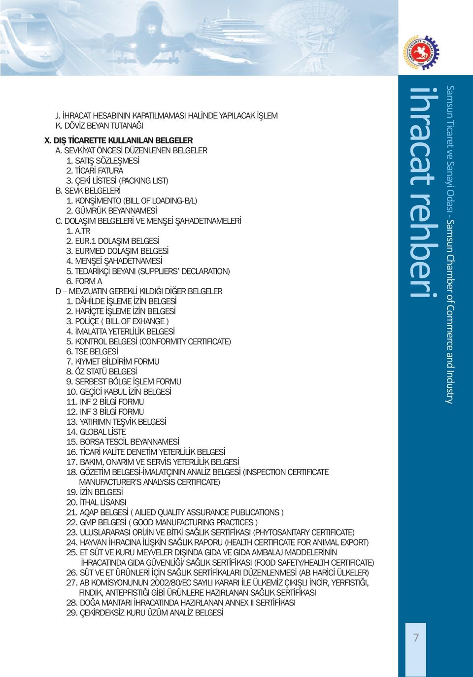 EURMED DOLAŞIM BELGESİ 4. MENŞEİ ŞAHADETNAMESİ 5. TEDARİKÇİ BEYANI (SUPPLIERS DECLARATION) 6. FORM A D MEVZUATIN GEREKLİ KILDIĞI DİĞER BELGELER 1. DÂHİLDE İŞLEME İZİN BELGESİ 2.