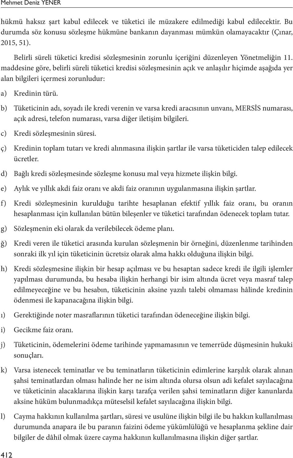 maddesine göre, belirli süreli tüketici kredisi sözleşmesinin açık ve anlaşılır hiçimde aşağıda yer alan bilgileri içermesi zorunludur: a) Kredinin türü.