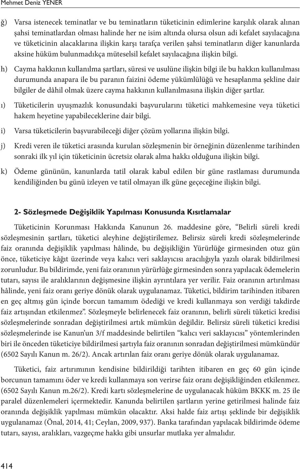 h) Cayma hakkının kullanılma şartları, süresi ve usulüne ilişkin bilgi ile bu hakkın kullanılması durumunda anapara ile bu paranın faizini ödeme yükümlülüğü ve hesaplanma şekline dair bilgiler de