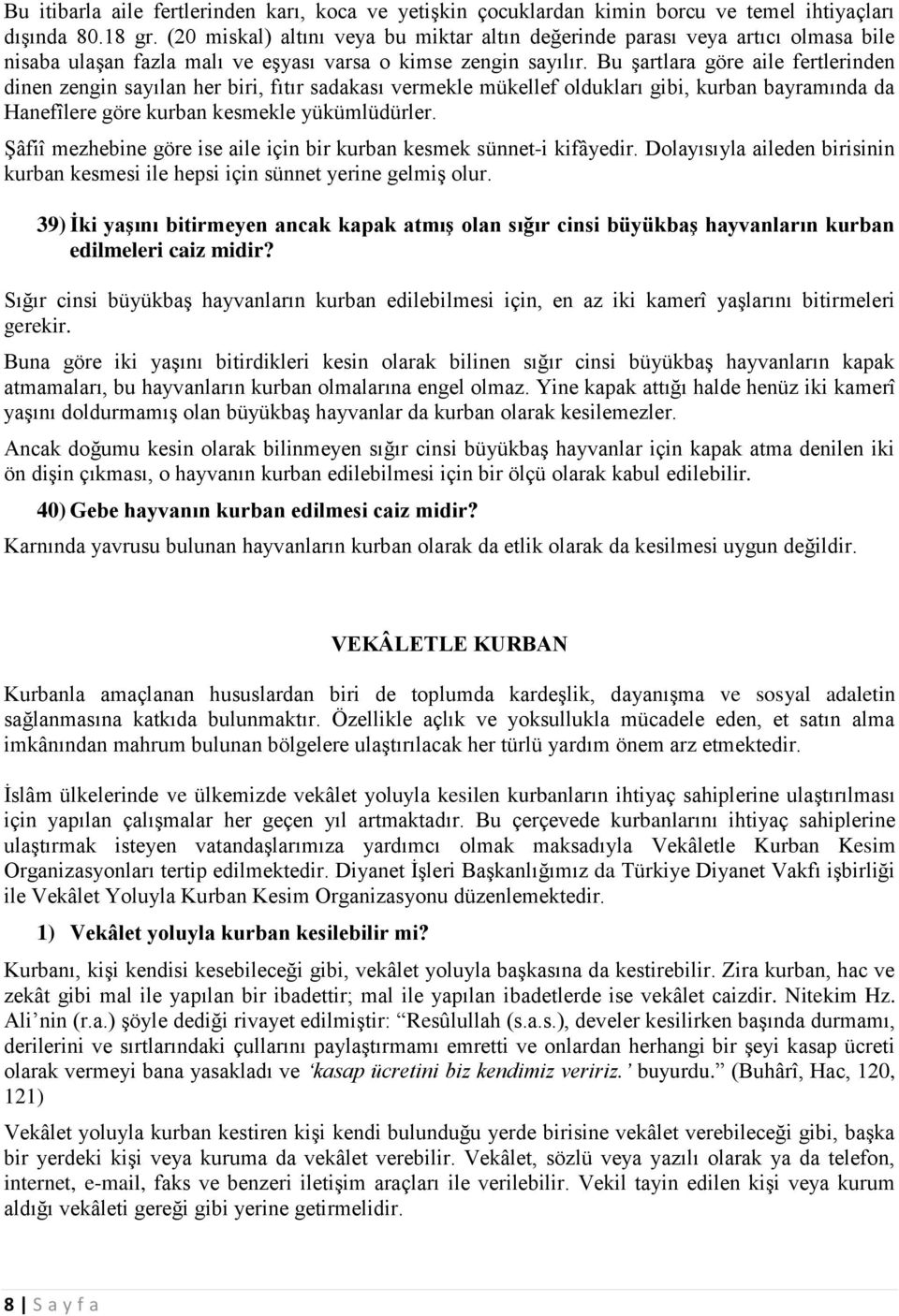 Bu şartlara göre aile fertlerinden dinen zengin sayılan her biri, fıtır sadakası vermekle mükellef oldukları gibi, kurban bayramında da Hanefîlere göre kurban kesmekle yükümlüdürler.