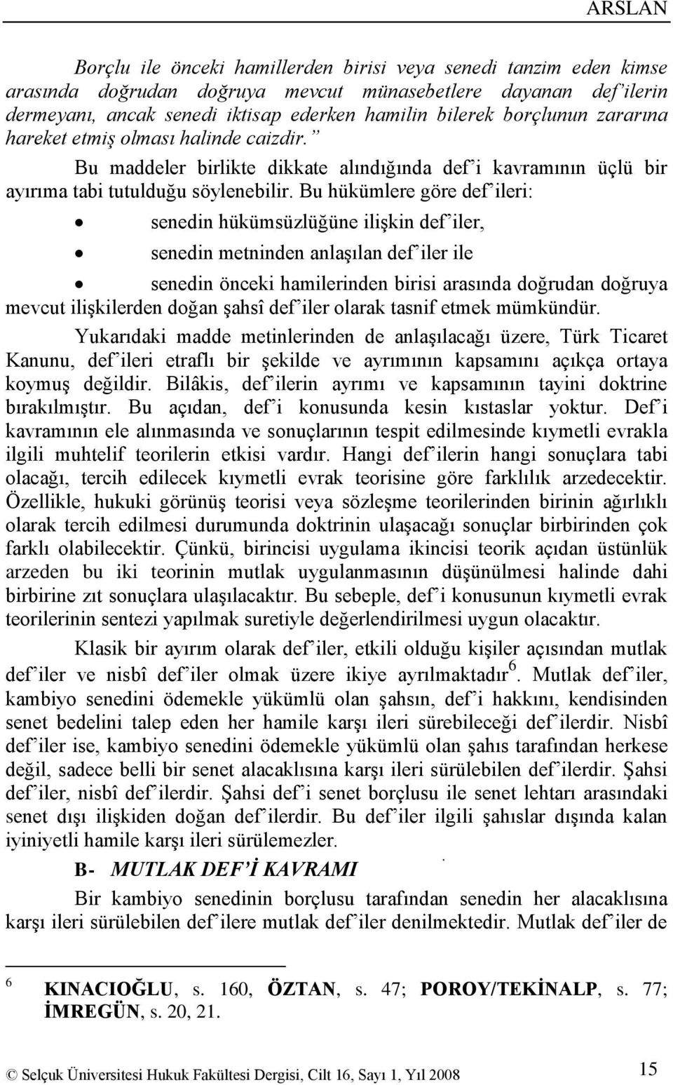 Bu hükümlere göre def ileri: senedin hükümsüzlüğüne iliģkin def iler, senedin metninden anlaģılan def iler ile senedin önceki hamilerinden birisi arasında doğrudan doğruya mevcut iliģkilerden doğan