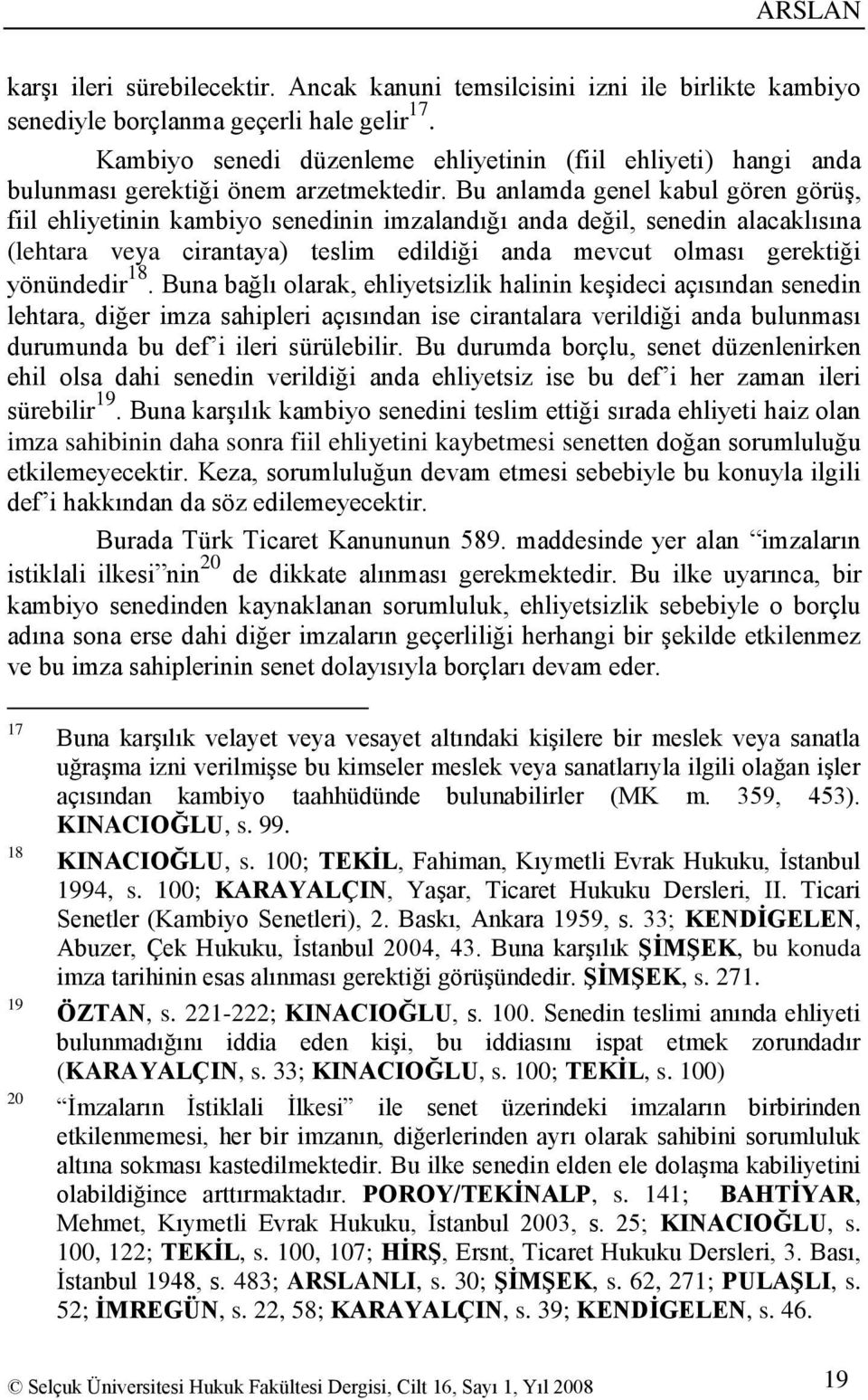 Bu anlamda genel kabul gören görüģ, fiil ehliyetinin kambiyo senedinin imzalandığı anda değil, senedin alacaklısına (lehtara veya cirantaya) teslim edildiği anda mevcut olması gerektiği yönündedir 18.