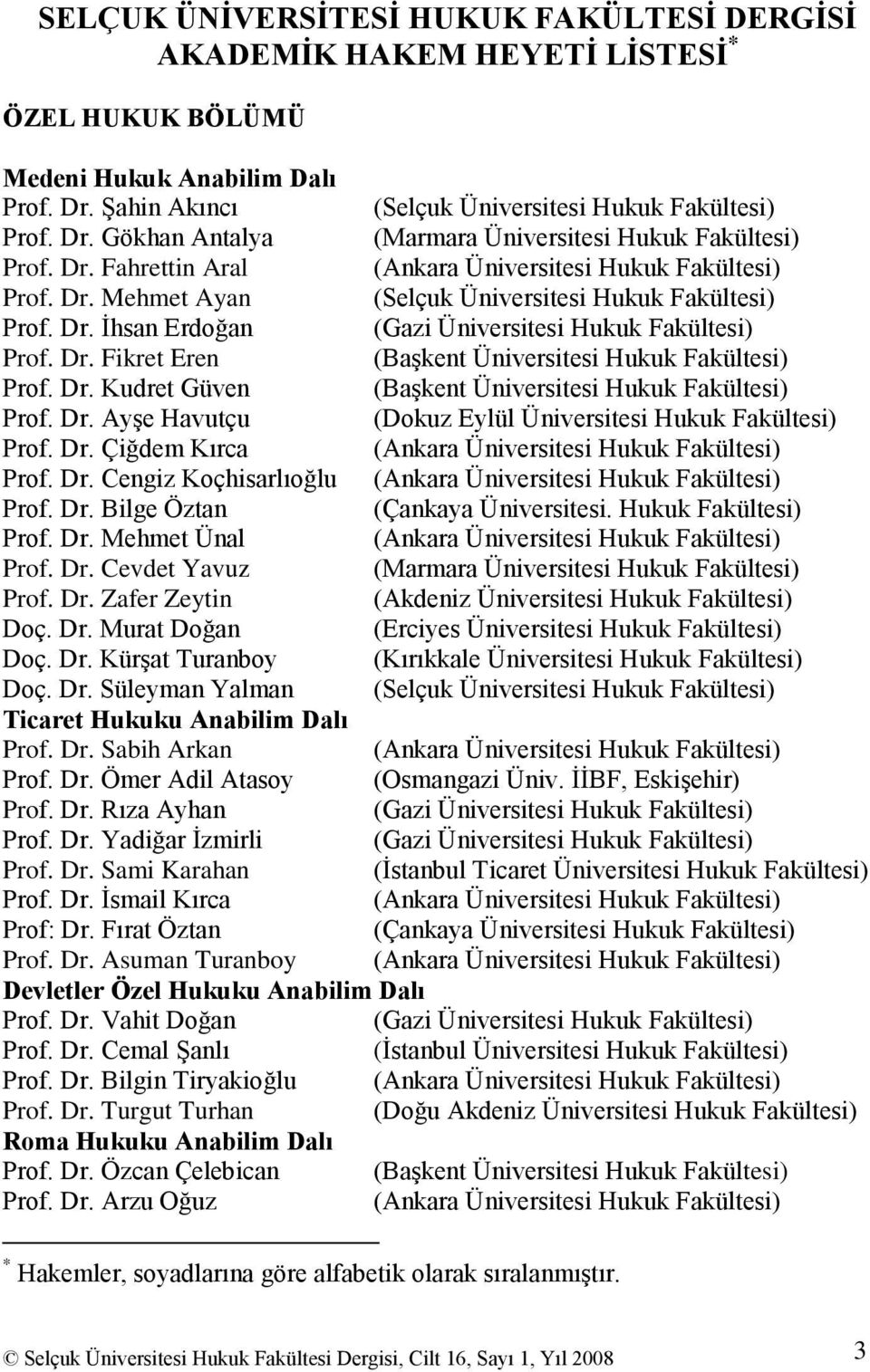 Dr. Kudret Güven (BaĢkent Üniversitesi Hukuk Fakültesi) Prof. Dr. AyĢe Havutçu (Dokuz Eylül Üniversitesi Hukuk Fakültesi) Prof. Dr. Çiğdem Kırca (Ankara Üniversitesi Hukuk Fakültesi) Prof. Dr. Cengiz Koçhisarlıoğlu (Ankara Üniversitesi Hukuk Fakültesi) Prof.