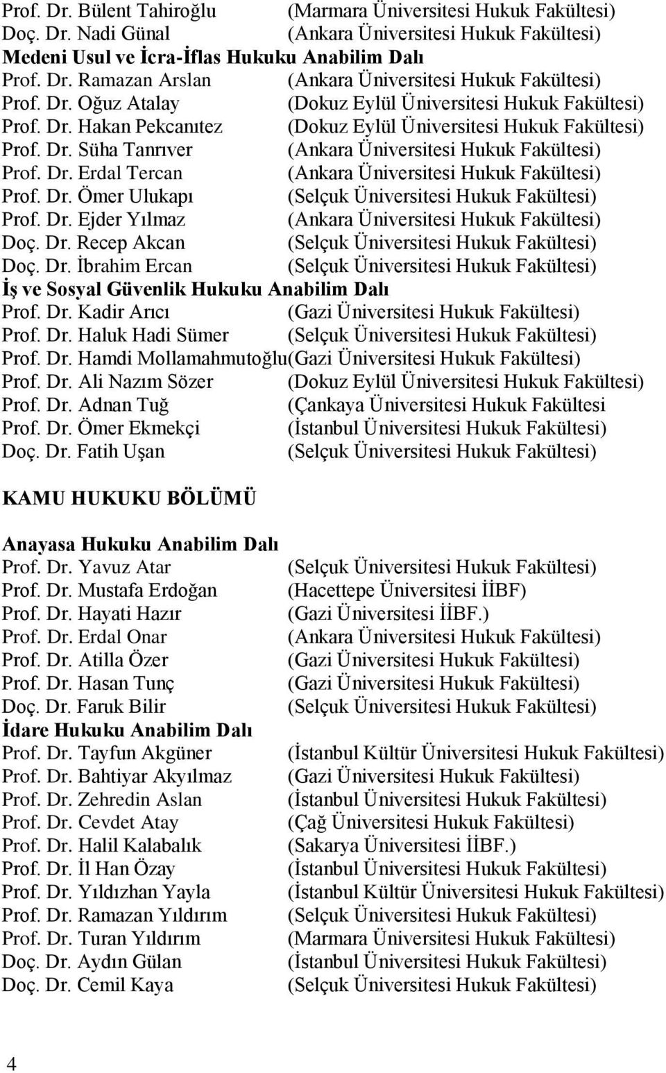 Dr. Ömer Ulukapı (Selçuk Üniversitesi Hukuk Fakültesi) Prof. Dr. Ejder Yılmaz (Ankara Üniversitesi Hukuk Fakültesi) Doç. Dr. Recep Akcan (Selçuk Üniversitesi Hukuk Fakültesi) Doç. Dr. Ġbrahim Ercan (Selçuk Üniversitesi Hukuk Fakültesi) ĠĢ ve Sosyal Güvenlik Hukuku Anabilim Dalı Prof.