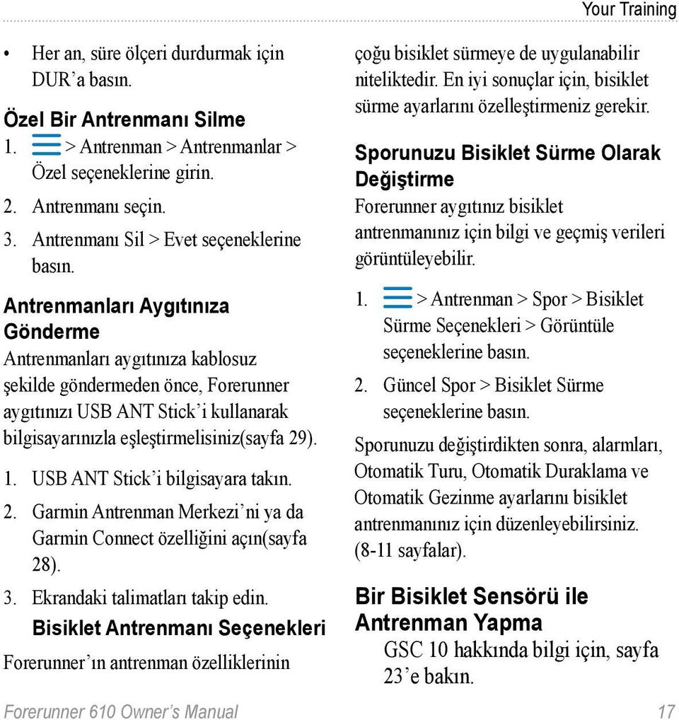 USB ANT Stick i bilgisayara takın. 2. Garmin Antrenman Merkezi ni ya da Garmin Connect özelliğini açın(sayfa 28). 3. Ekrandaki talimatları takip edin.