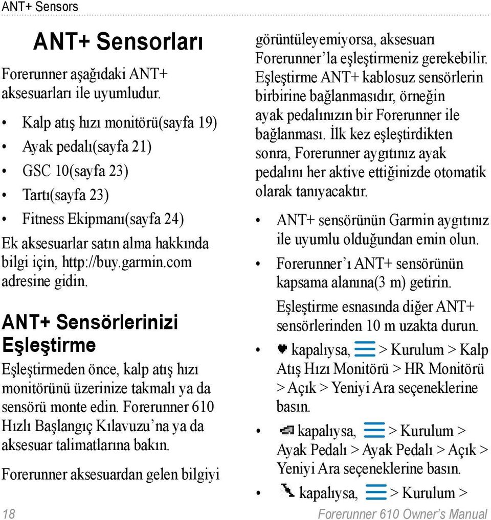 görüntüleyemiyorsa, aksesuarı Forerunner la eşleştirmeniz gerekebilir. Eşleştirme ANT+ kablosuz sensörlerin birbirine bağlanmasıdır, örneğin ayak pedalınızın bir Forerunner ile bağlanması.