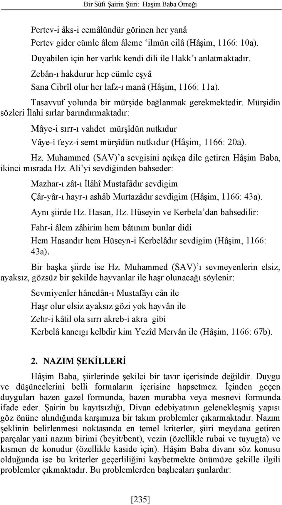 Tasavvuf yolunda bir mürşide bağlanmak gerekmektedir. Mürşidin sözleri İlahi sırlar barındırmaktadır: Mâye-i sırr-ı vahdet mürşîdün nutkıdur Vâye-i feyz-i semt mürşîdün nutkıdur (Hâşim, 1166: 20a).