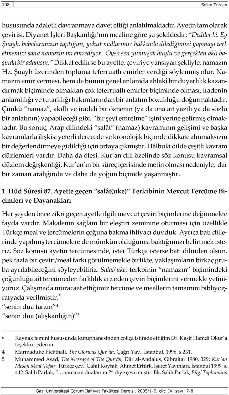 namazın mı emrediyor. Oysa sen yumuşak huylu ve gerçekten aklı başında bir adamsın. Dikkat edilirse bu ayette, çeviriye yansıyan şekliyle, namazın Hz.