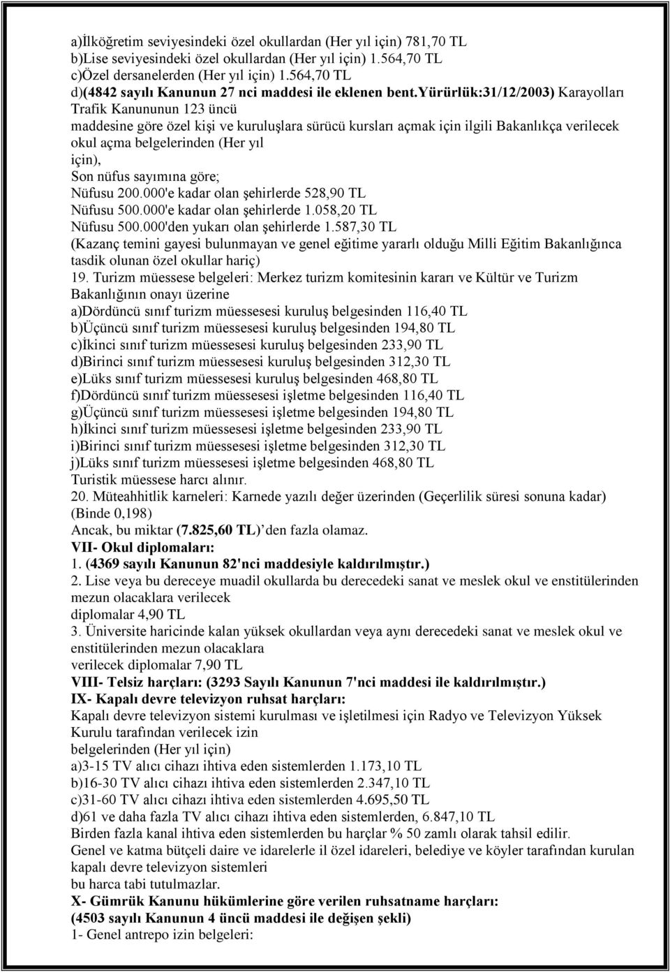 yürürlük:31/12/2003) Karayolları Trafik Kanununun 123 üncü maddesine göre özel kişi ve kuruluşlara sürücü kursları açmak için ilgili Bakanlıkça verilecek okul açma belgelerinden (Her yıl için), Son