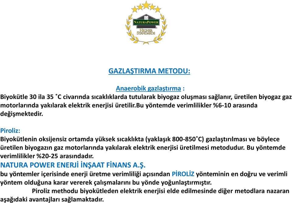 Piroliz: Biyokütlenin oksijensiz ortamda yüksek sıcaklıkta (yaklaşık 800-850 C) gazlaştırılması ve böylece üretilen biyogazın gaz motorlarında yakılarak elektrik enerjisi üretilmesi metodudur.