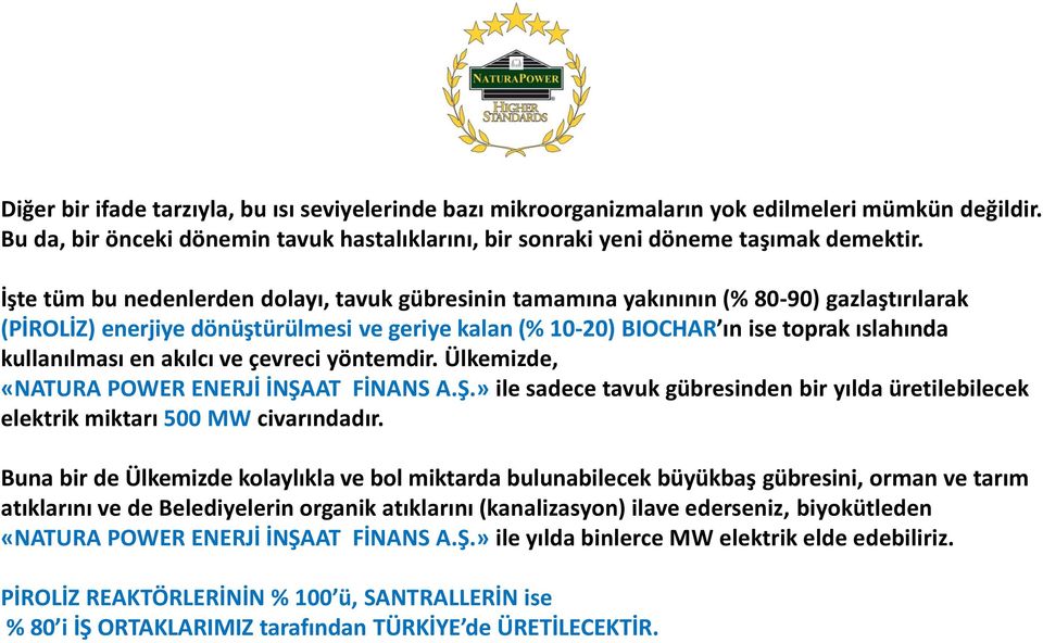 en akılcı ve çevreci yöntemdir. Ülkemizde, «NATURA POWER ENERJİ İNŞAAT FİNANS A.Ş.» ile sadece tavuk gübresinden bir yılda üretilebilecek elektrik miktarı 500 MW civarındadır.