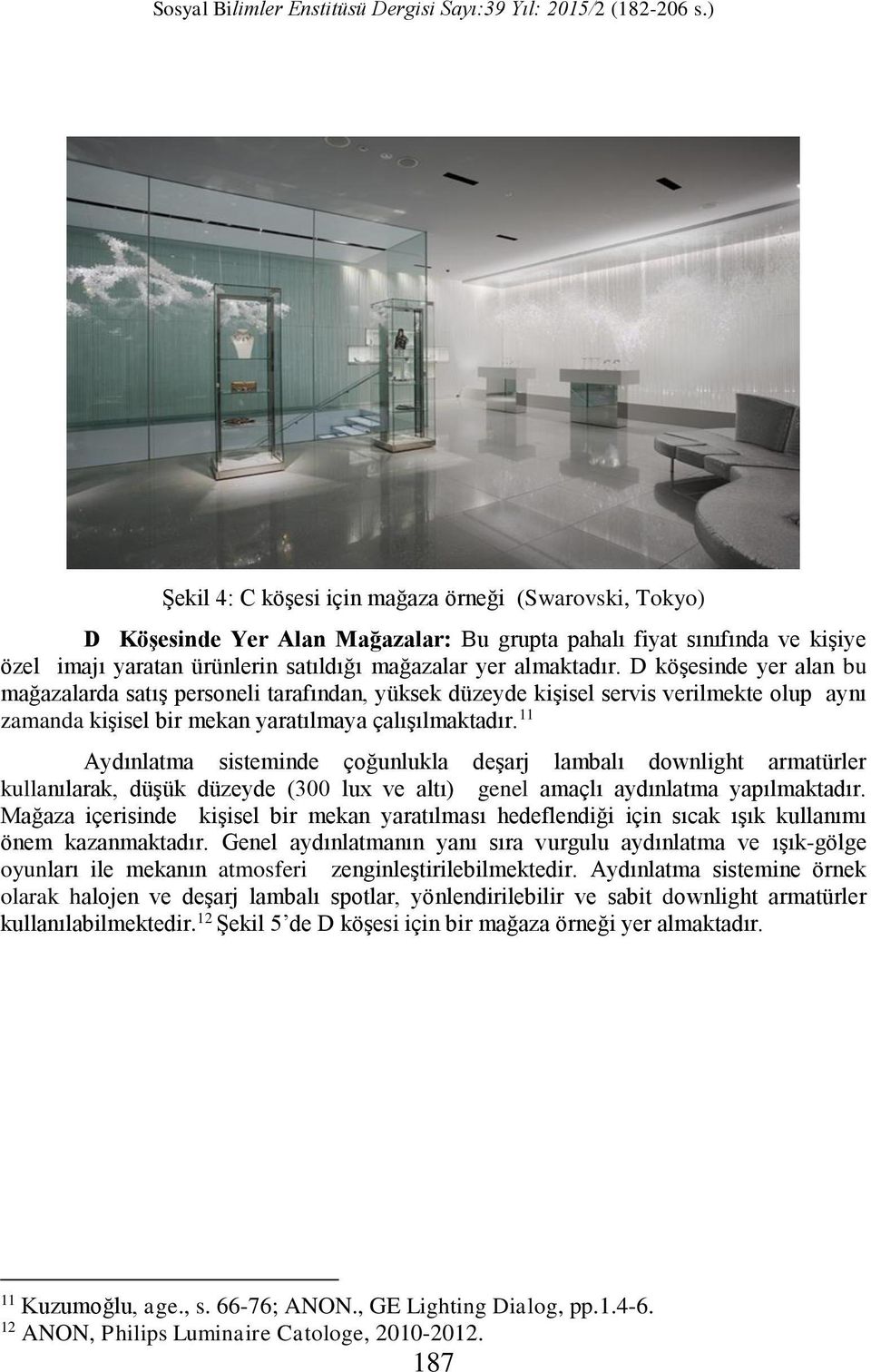 11 Aydınlatma sisteminde çoğunlukla deşarj lambalı downlight armatürler kullanılarak, düşük düzeyde (300 lux ve altı) genel amaçlı aydınlatma yapılmaktadır.