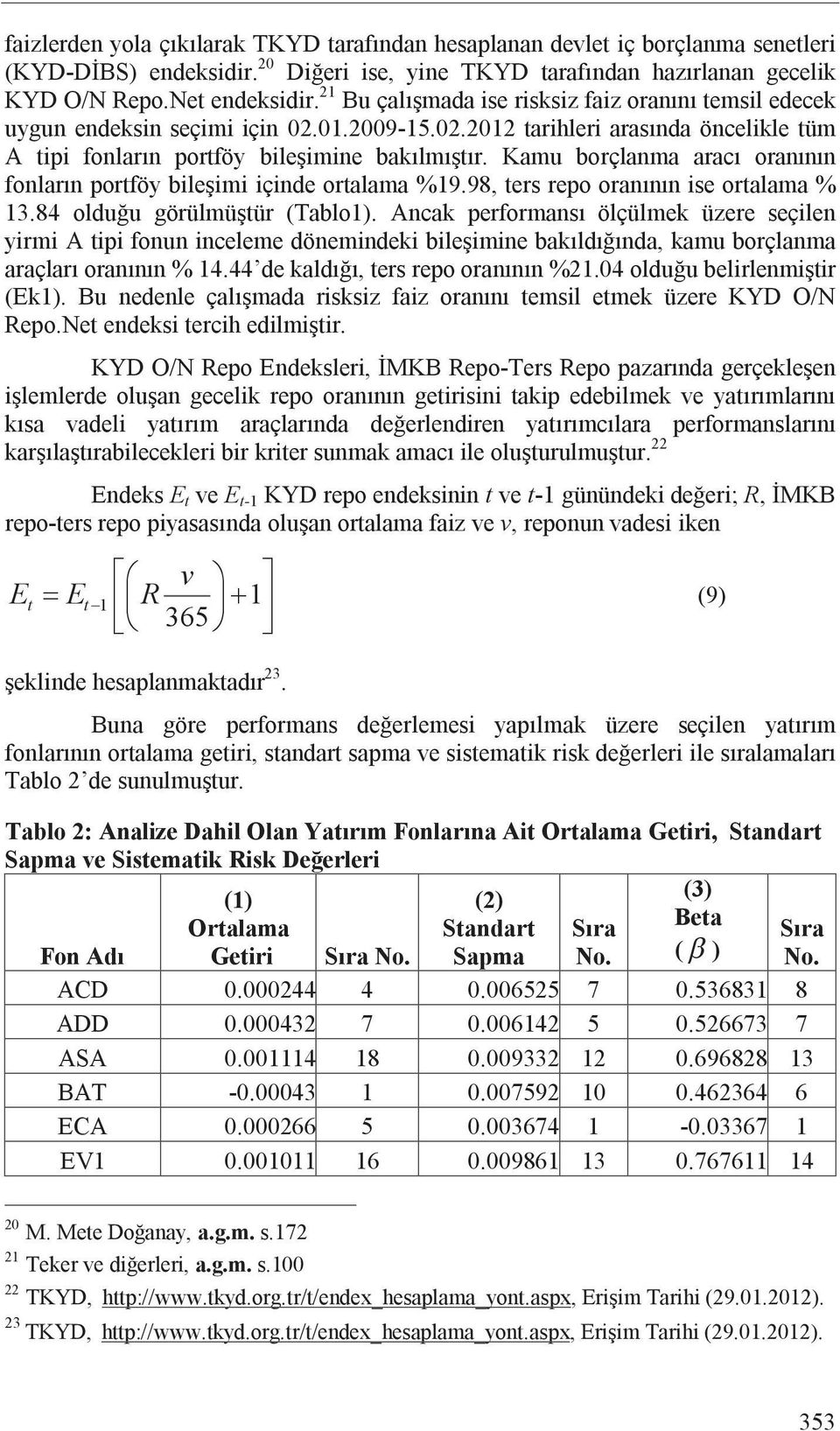 Kamu borçlanma arac oran n n fonlar n portföy bile imi içinde ortalama %19.98, ters repo oran n n ise ortalama % 13.84 oldu u görülmü tür (Tablo1).