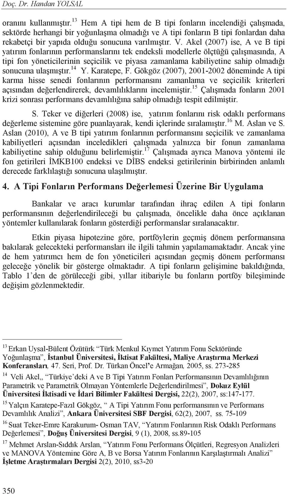 Akel (2007) ise, A ve B tipi yat r m fonlar n n performanslar n tek endeksli modellerle ölçtü ü çal mas nda, A tipi fon yöneticilerinin seçicilik ve piyasa zamanlama kabiliyetine sahip olmad sonucuna