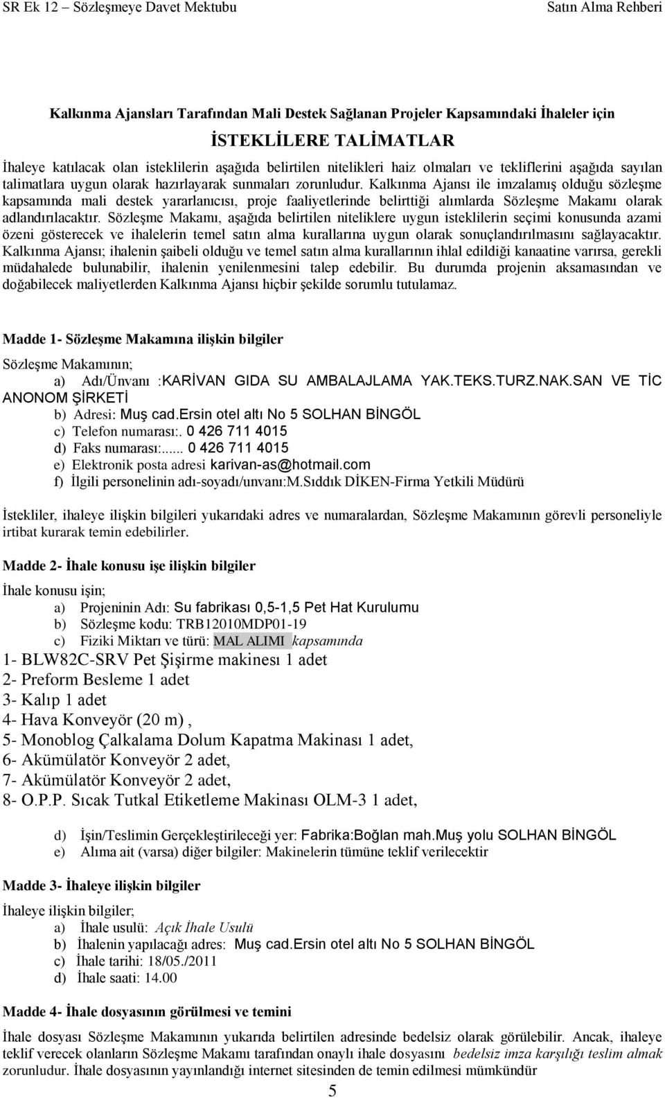 Kalkınma Ajansı ile imzalamıģ olduğu sözleģme kapsamında mali destek yararlanıcısı, proje faaliyetlerinde belirttiği alımlarda SözleĢme Makamı olarak adlandırılacaktır.