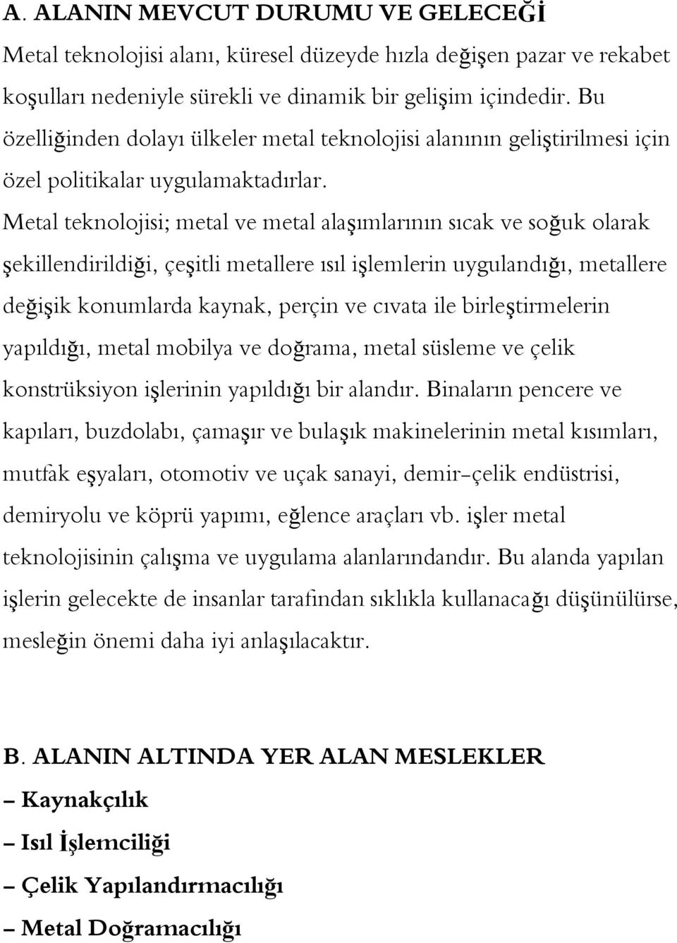 Metal teknolojisi; metal ve metal alaşımlarının sıcak ve soğuk olarak şekillendirildiği, çeşitli metallere ısıl işlemlerin uygulandığı, metallere değişik konumlarda kaynak, perçin ve cıvata ile