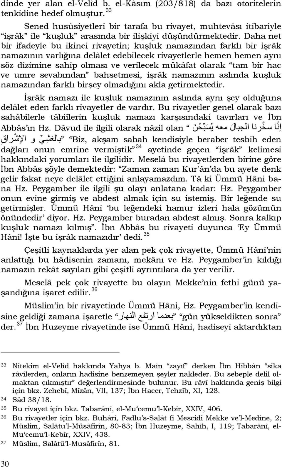 Daha net bir ifadeyle bu ikinci rivayetin; kuşluk namazından farklı bir işrâk namazının varlığına delâlet edebilecek rivayetlerle hemen hemen aynı söz dizimine sahip olması ve verilecek mükâfat