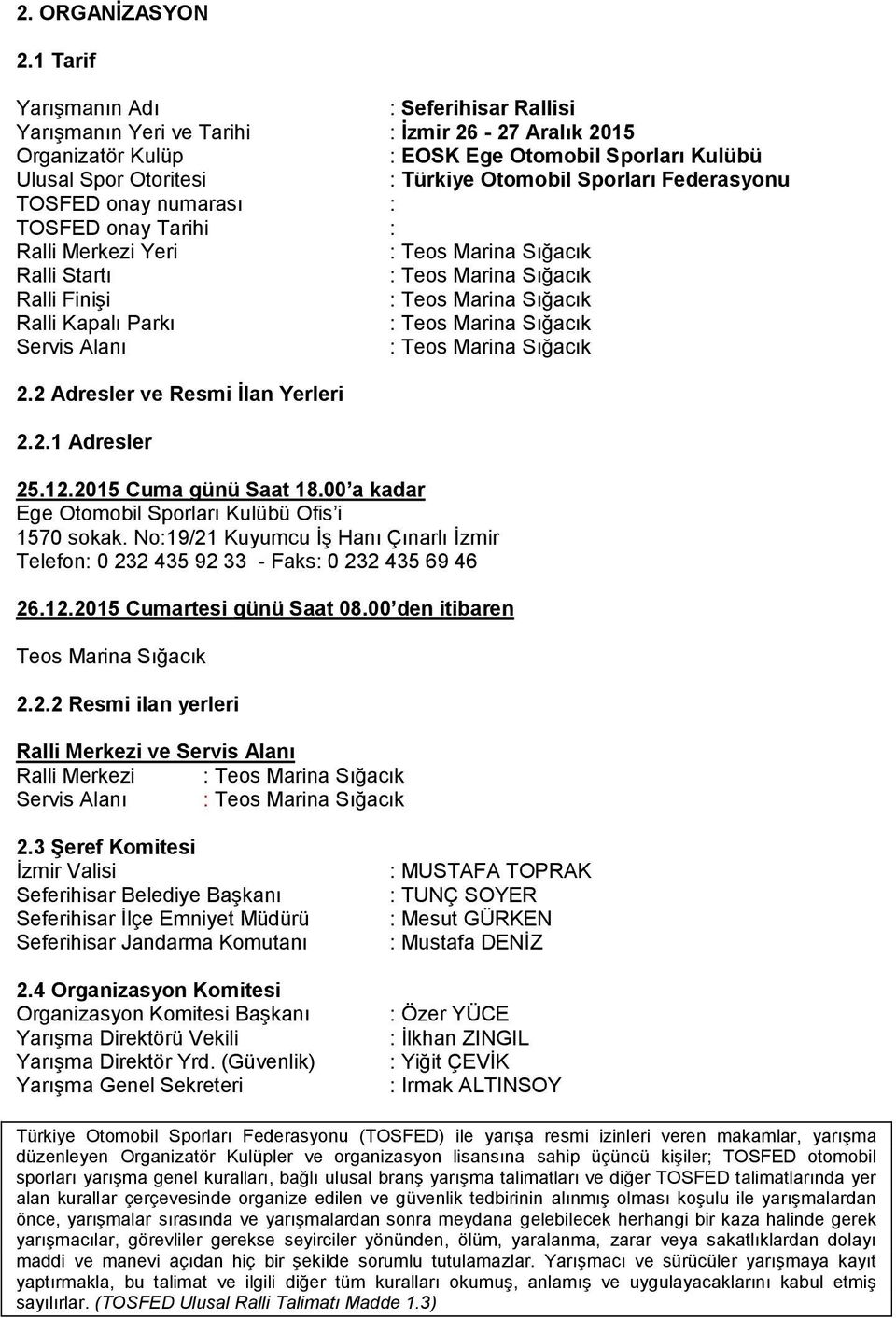 Sporları Federasyonu TOSFED onay numarası : TOSFED onay Tarihi : Ralli Merkezi Yeri : Teos Marina Sığacık Ralli Startı : Teos Marina Sığacık Ralli Finişi : Teos Marina Sığacık Ralli Kapalı Parkı :