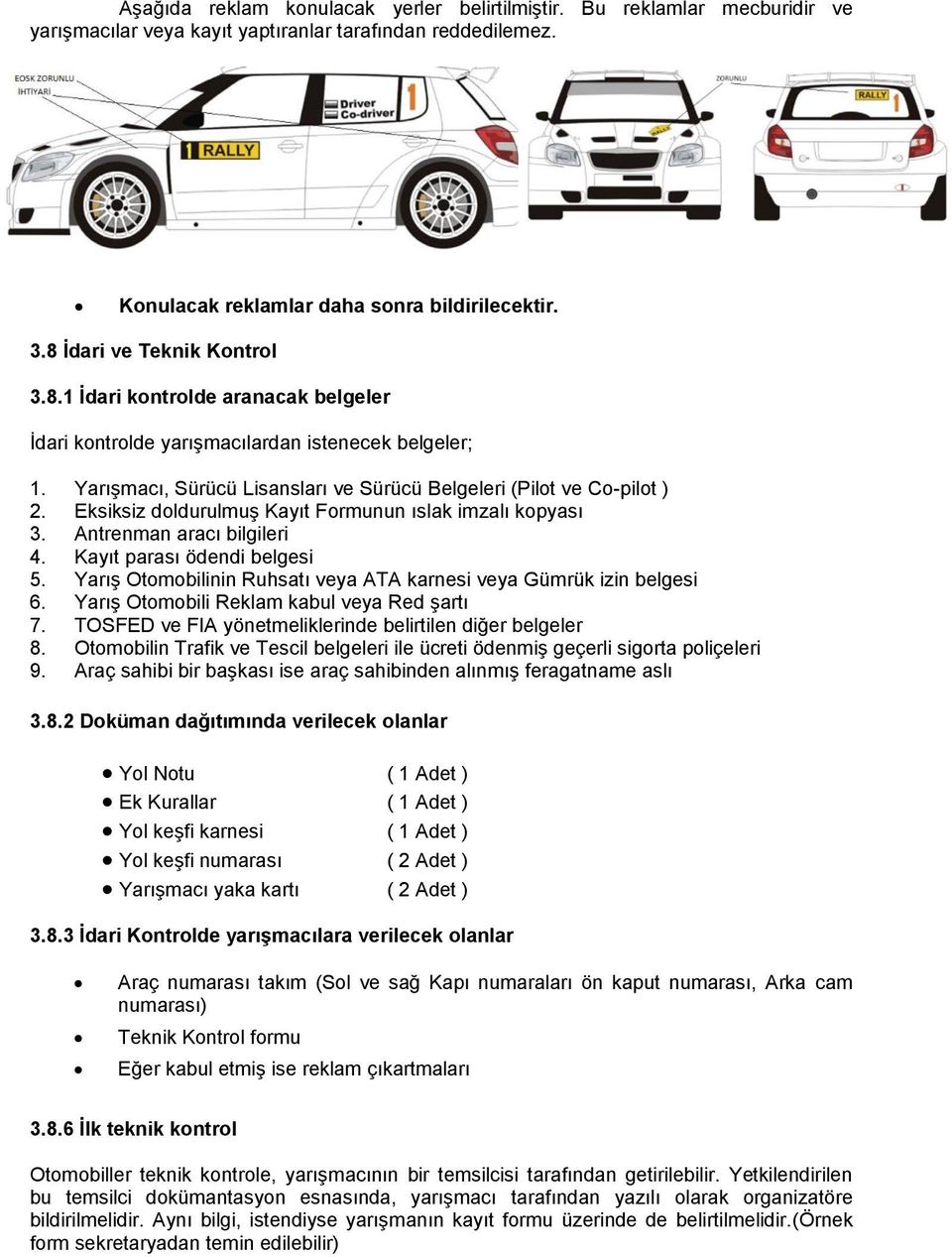 Eksiksiz doldurulmuş Kayıt Formunun ıslak imzalı kopyası 3. Antrenman aracı bilgileri 4. Kayıt parası ödendi belgesi 5. Yarış Otomobilinin Ruhsatı veya ATA karnesi veya Gümrük izin belgesi 6.