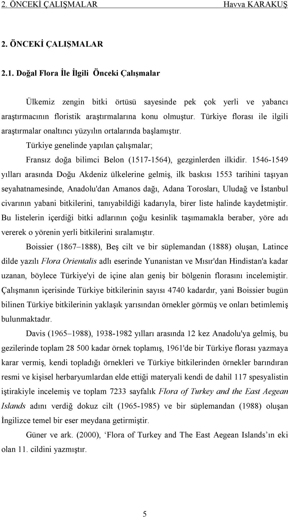 Türkiye florası ile ilgili araştırmalar onaltıncı yüzyılın ortalarında başlamıştır. Türkiye genelinde yapılan çalışmalar; Fransız doğa bilimci Belon (1517-1564), gezginlerden ilkidir.